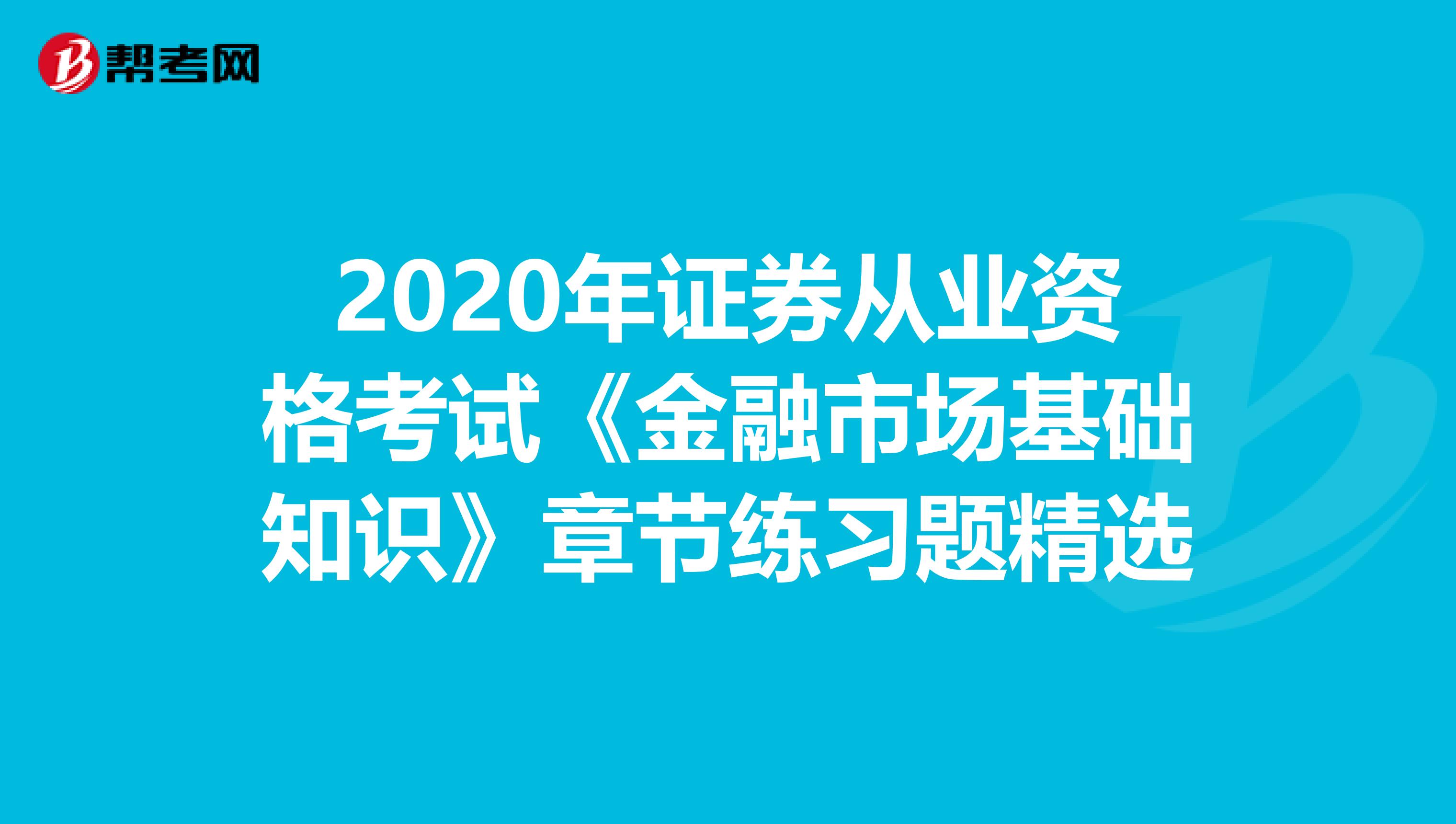 2020年证券从业资格考试《金融市场基础知识》章节练习题精选