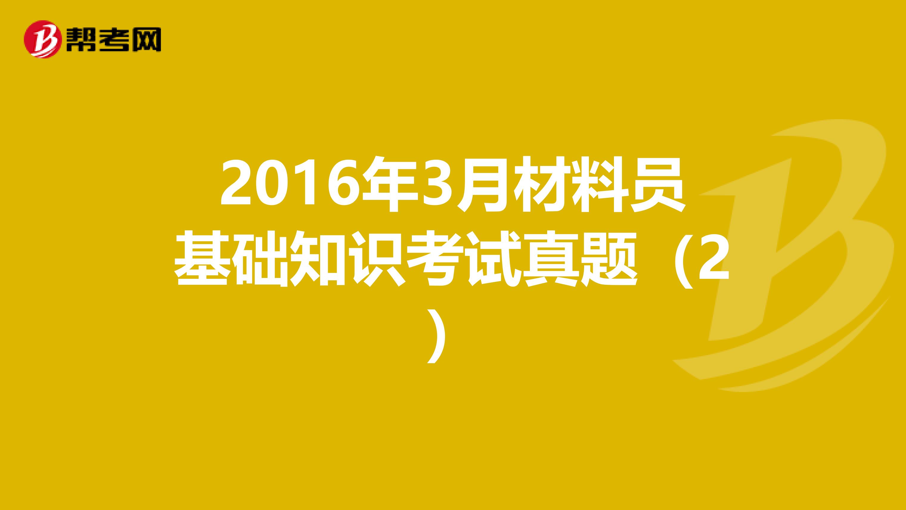 2016年3月材料员基础知识考试真题（2）
