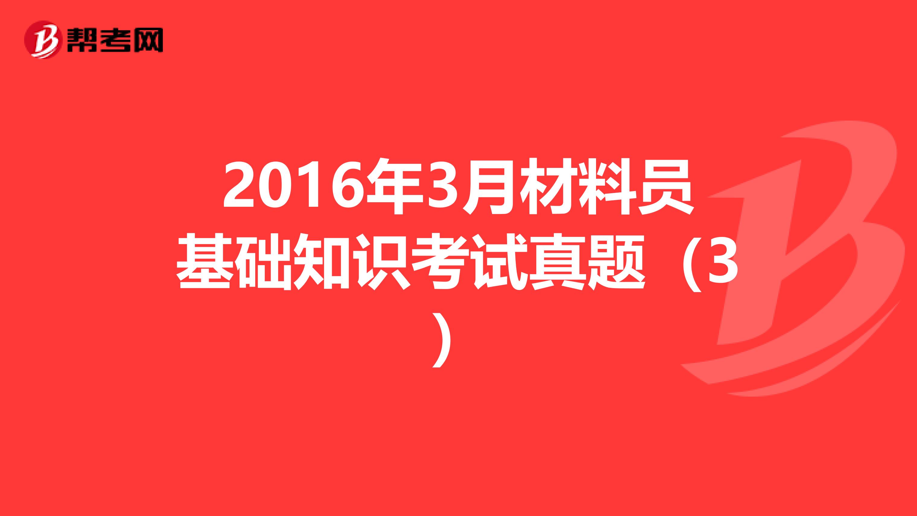 2016年3月材料员基础知识考试真题（3）