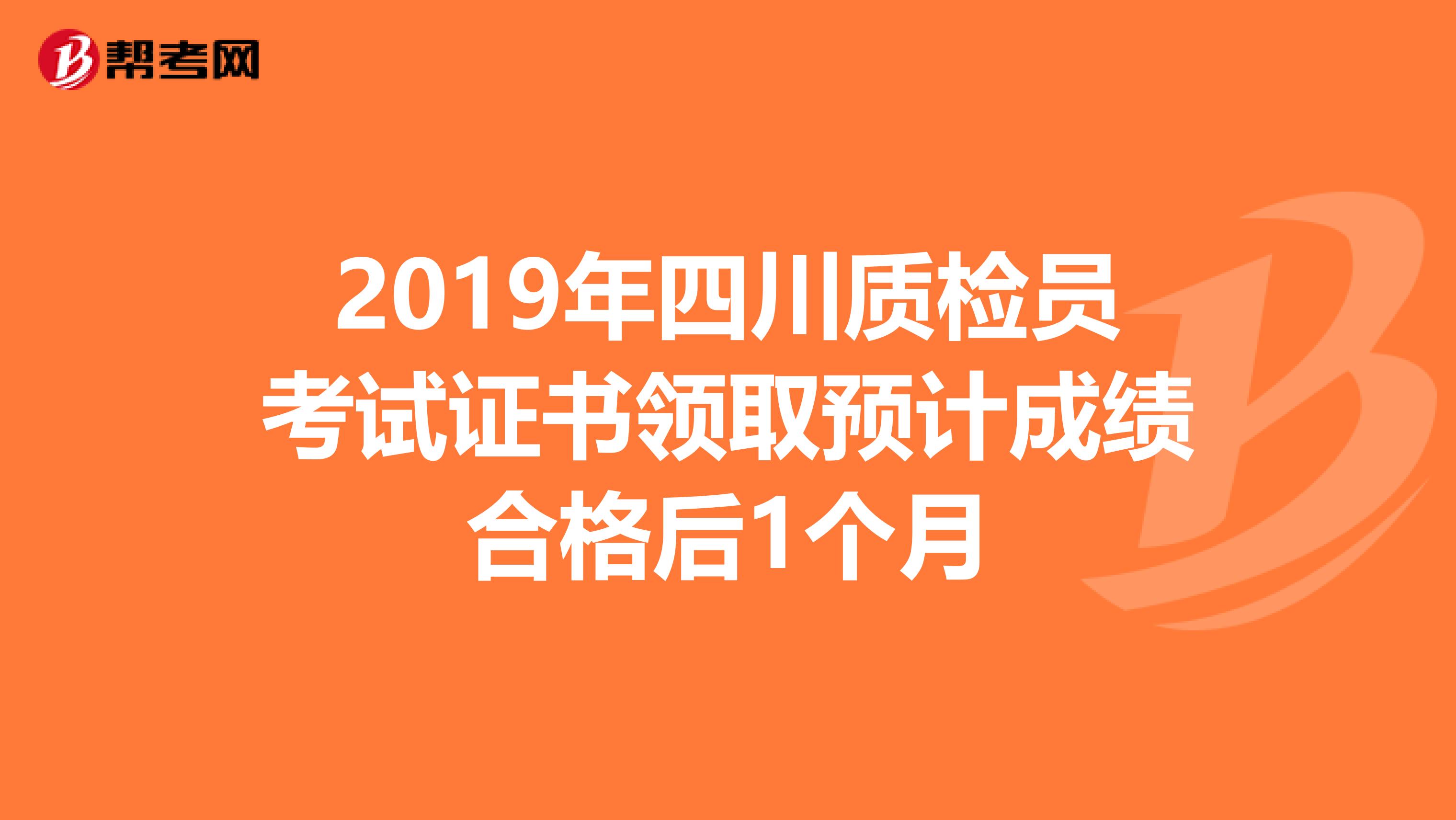 2019年四川质检员考试证书领取预计成绩合格后1个月
