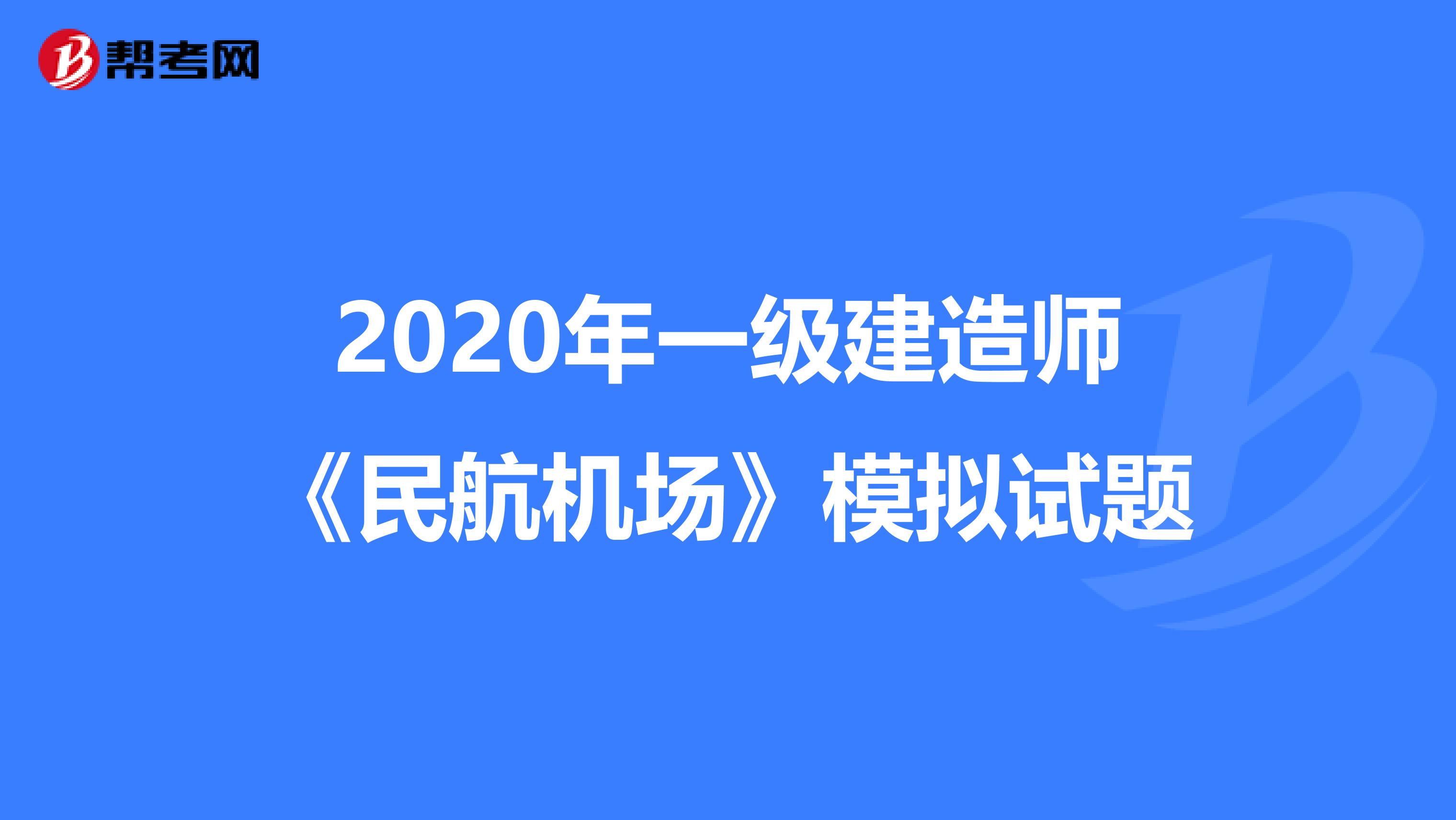 2020年一级建造师《民航机场》模拟试题