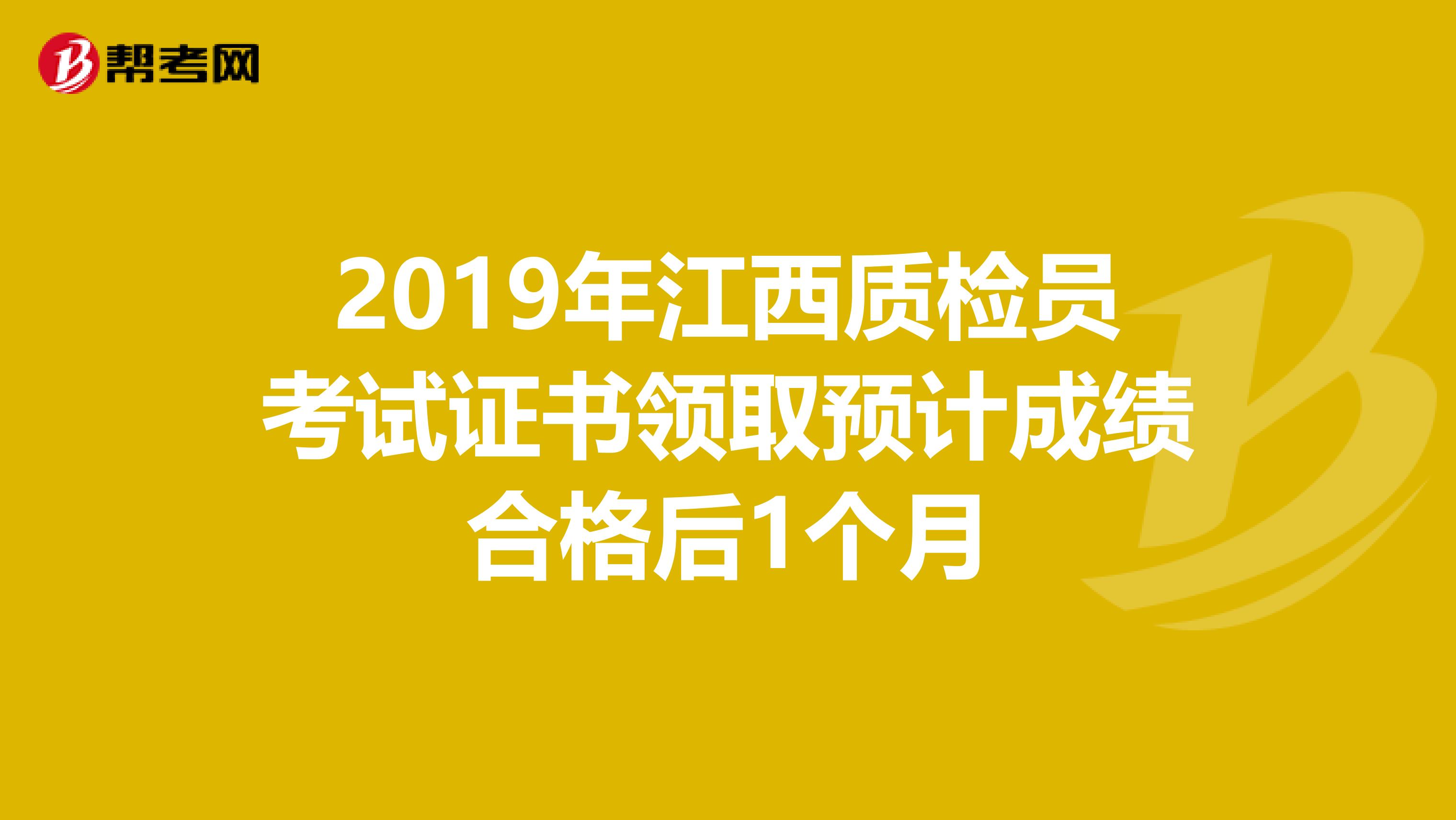 2019年江西质检员考试证书领取预计成绩合格后1个月