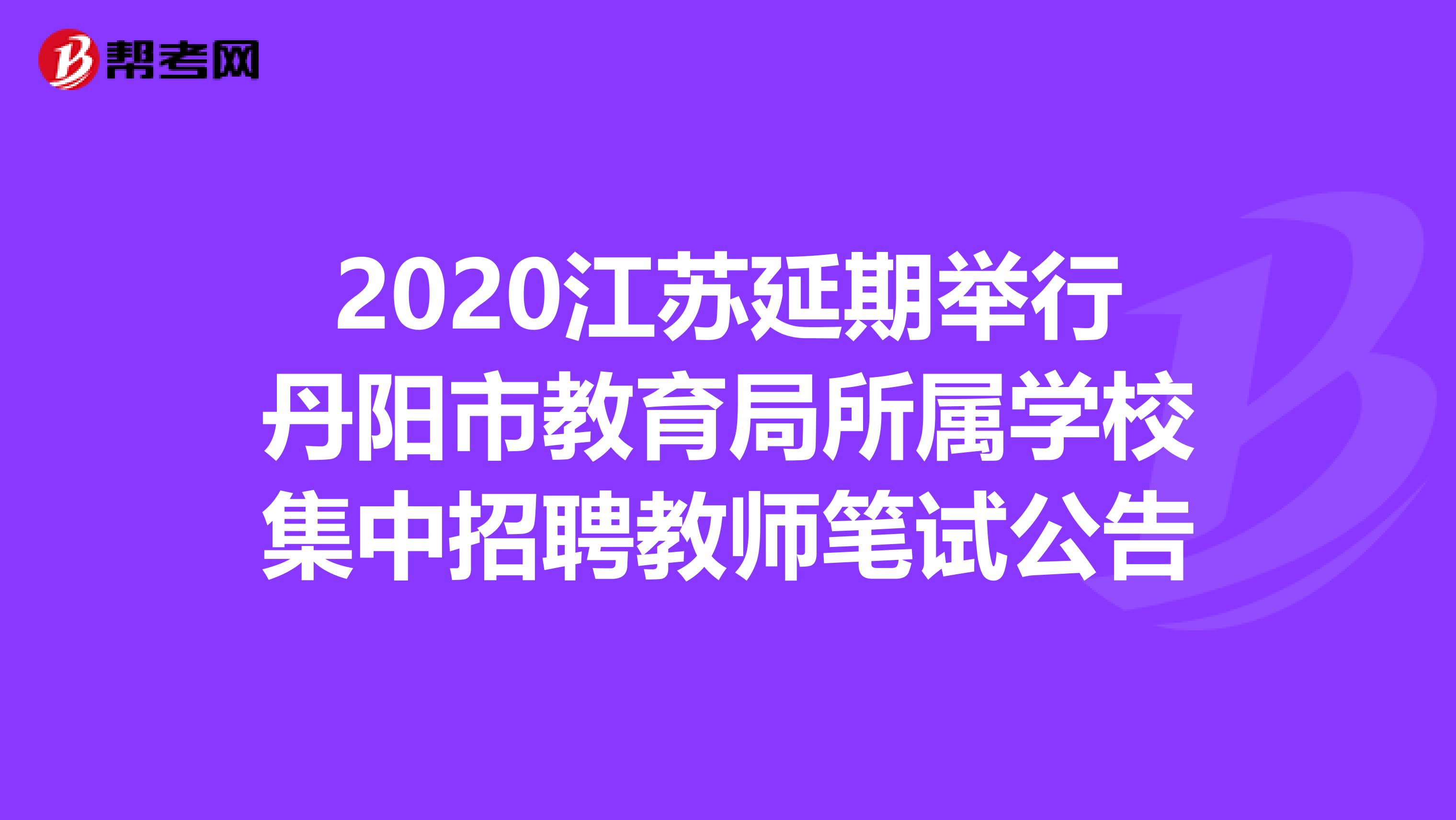 2020江苏延期举行丹阳市教育局所属学校集中招聘教师笔试公告
