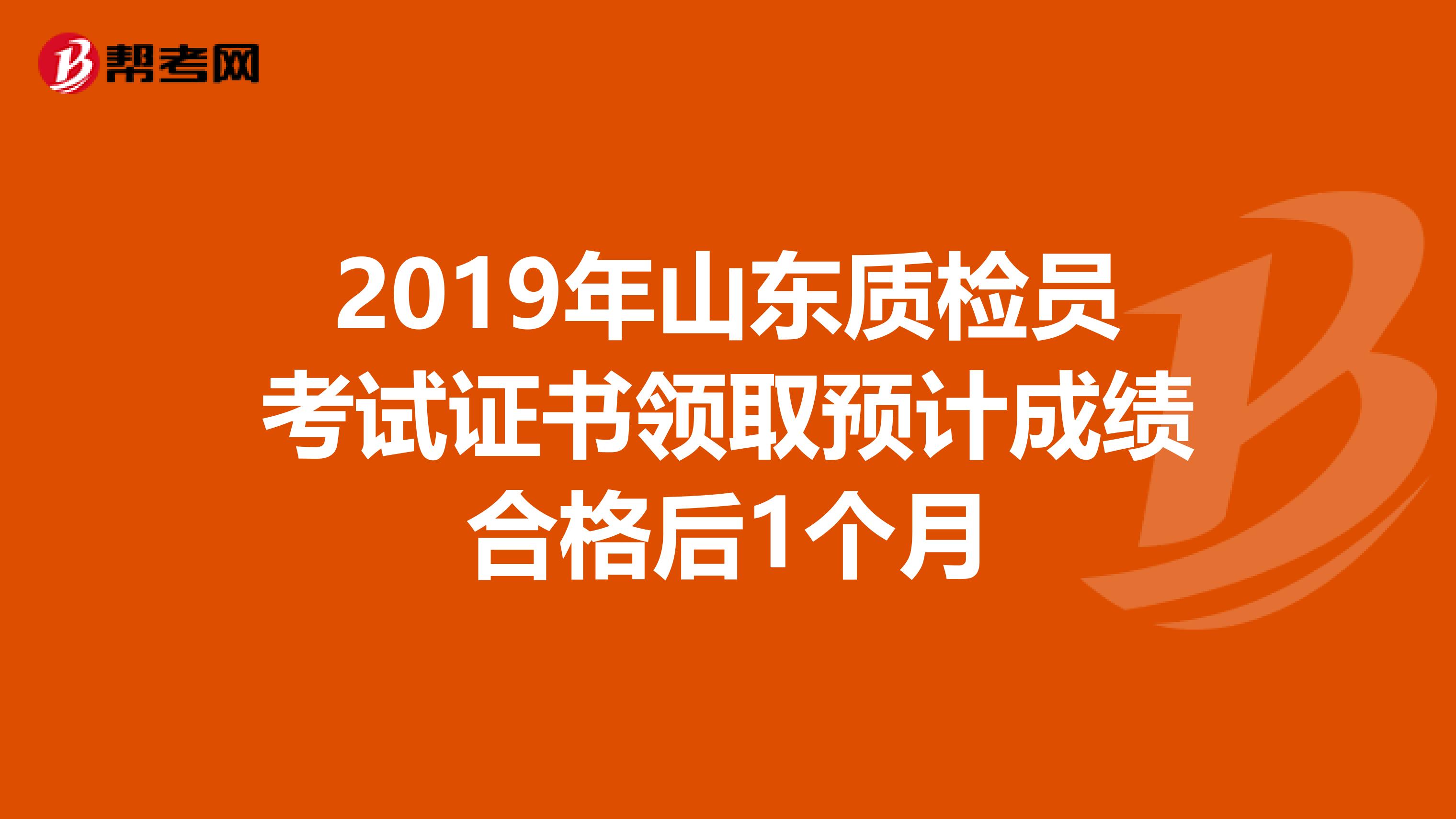 2019年山东质检员考试证书领取预计成绩合格后1个月