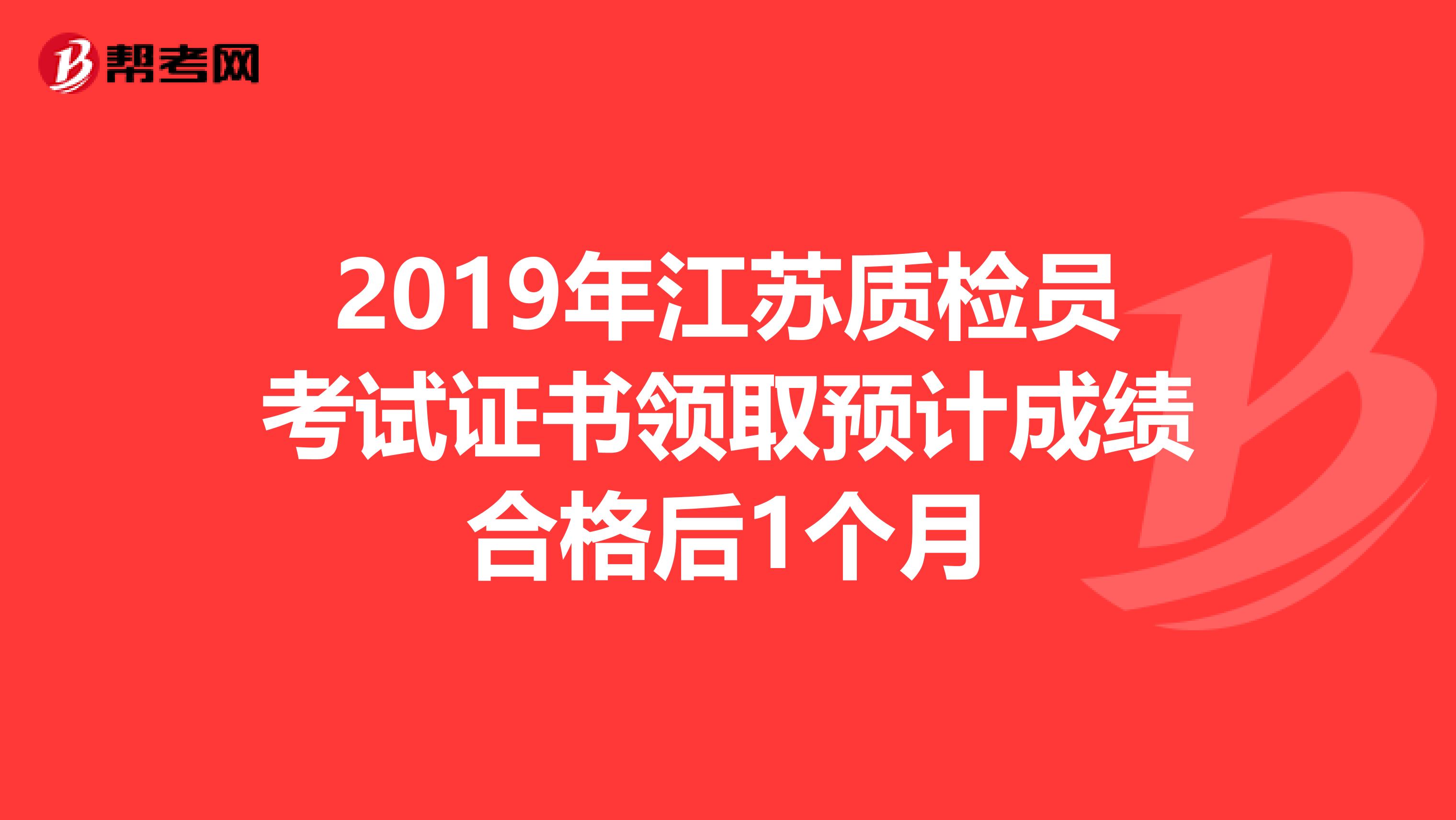 2019年江苏质检员考试证书领取预计成绩合格后1个月
