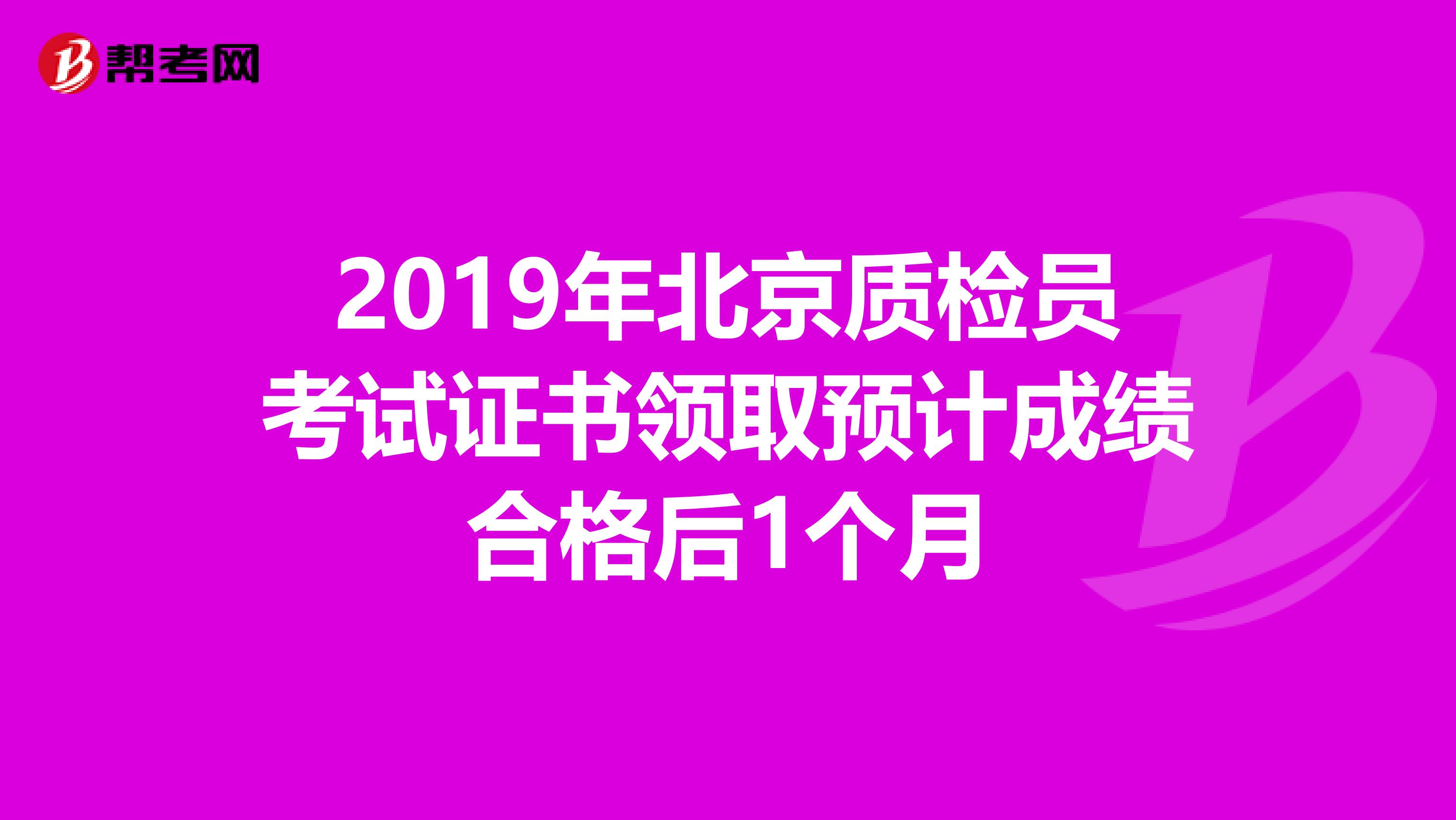 2019年北京质检员考试证书领取预计成绩合格后1个月