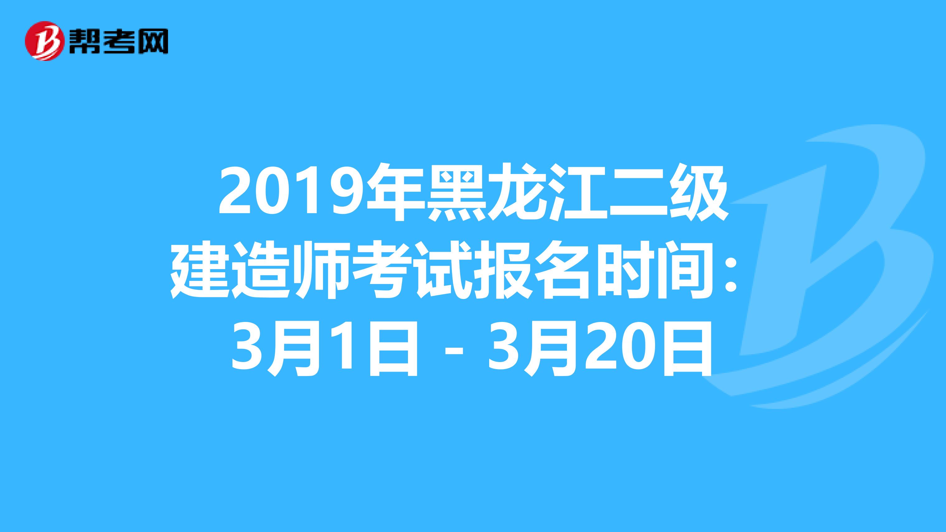 2019年黑龙江二级建造师考试报名时间：3月1日－3月20日