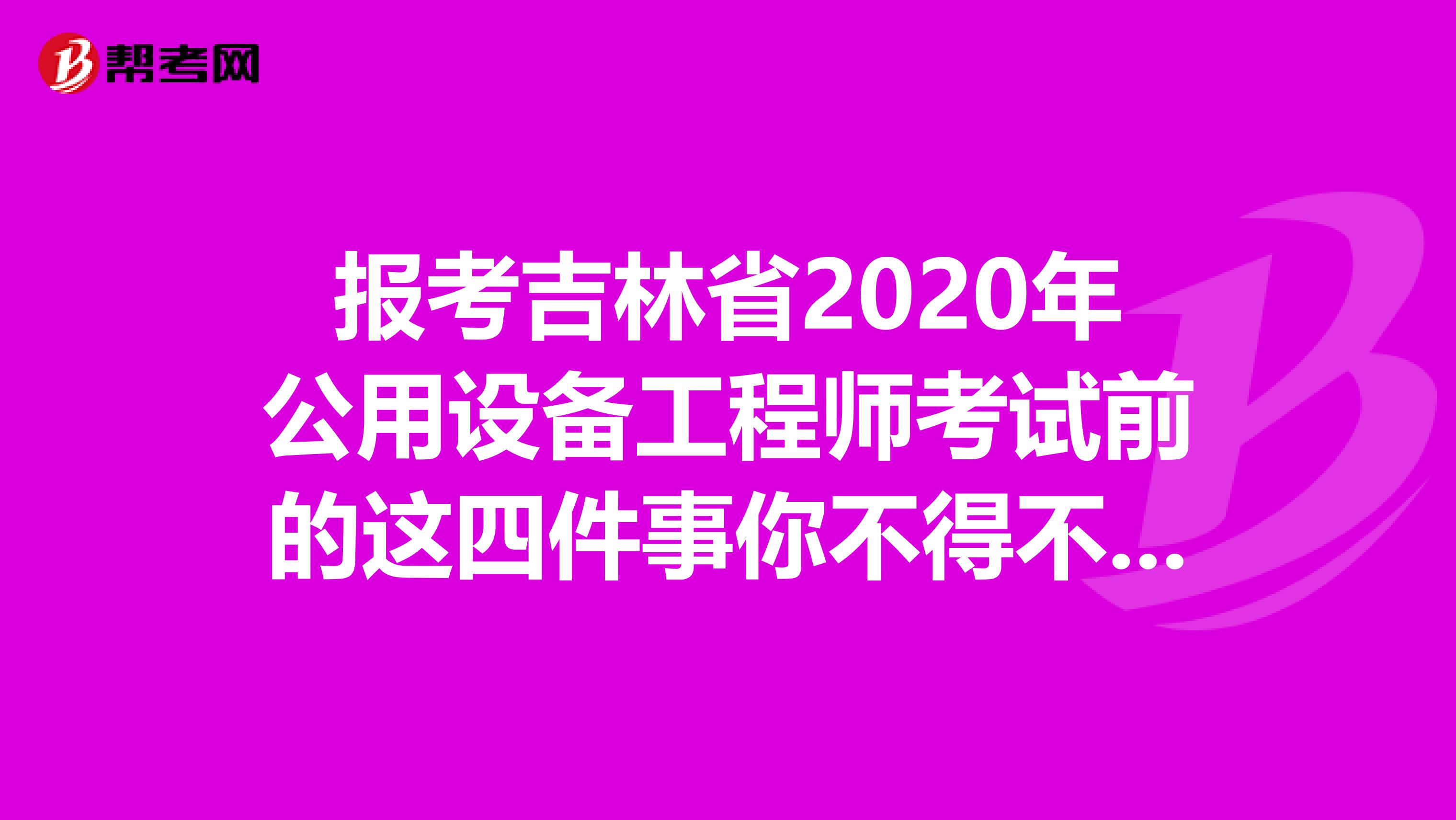 报考吉林省2020年公用设备工程师考试前的这四件事你不得不知道！