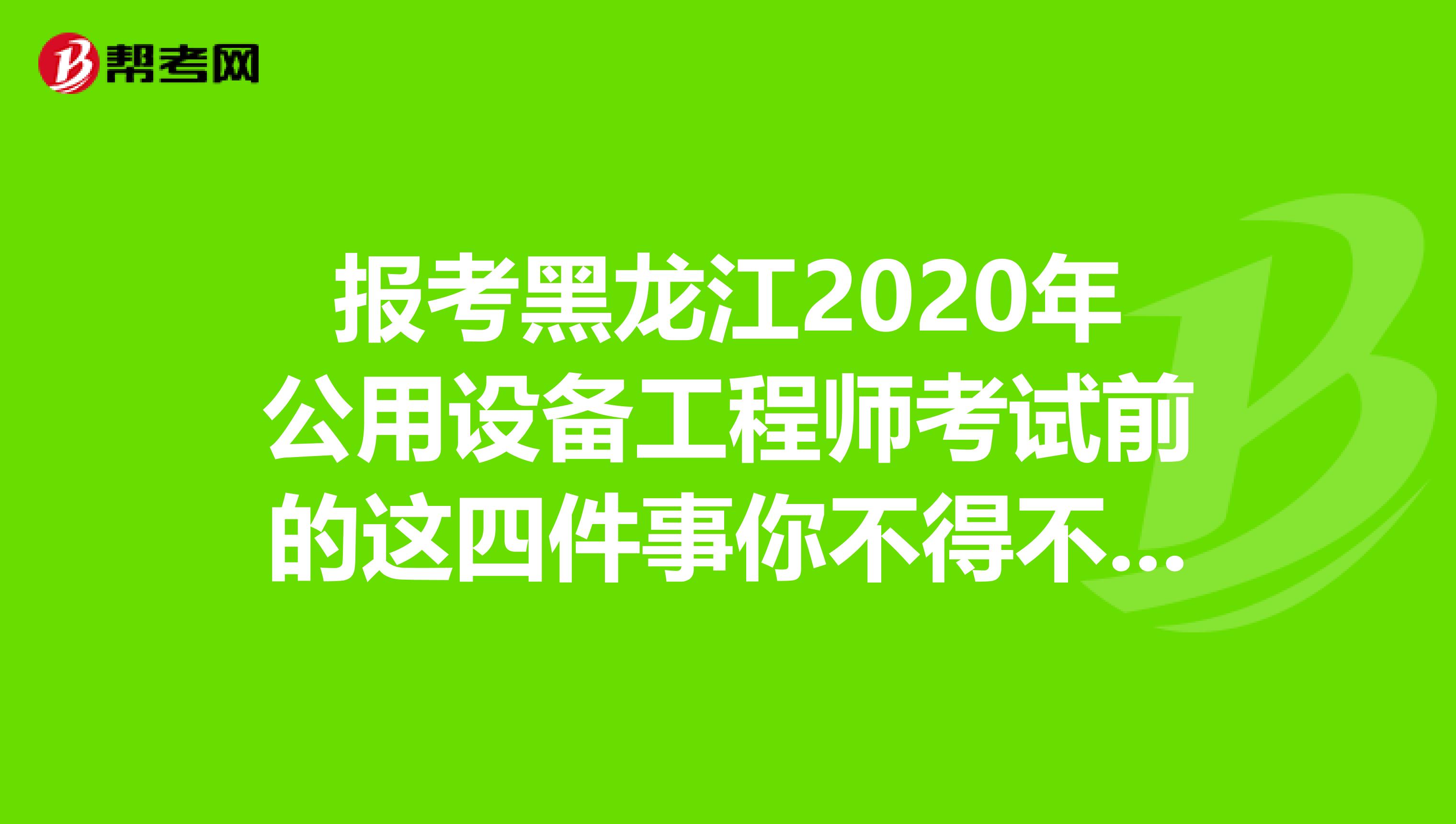 报考黑龙江2020年公用设备工程师考试前的这四件事你不得不知道！