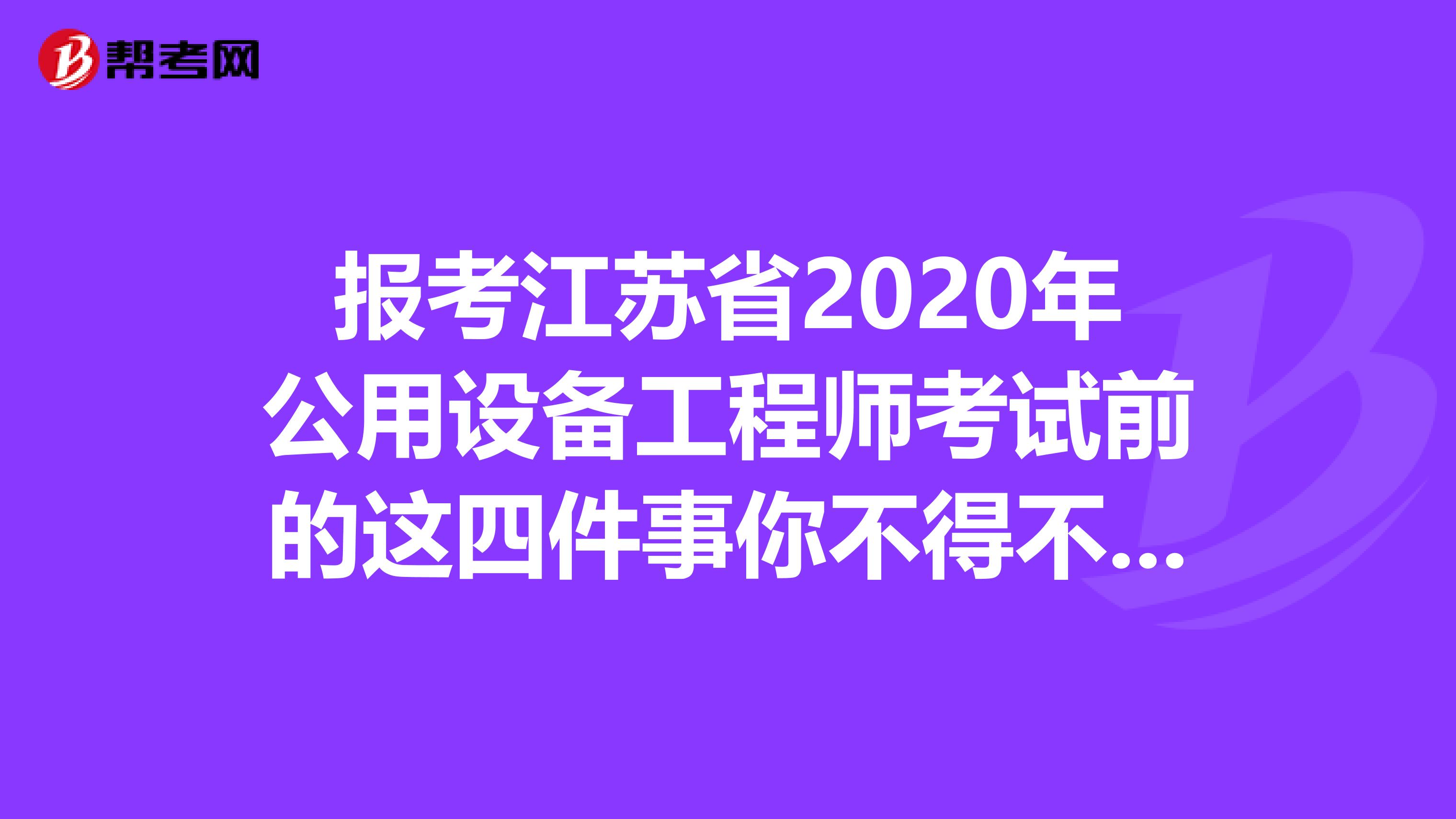 报考江苏省2020年公用设备工程师考试前的这四件事你不得不知道！