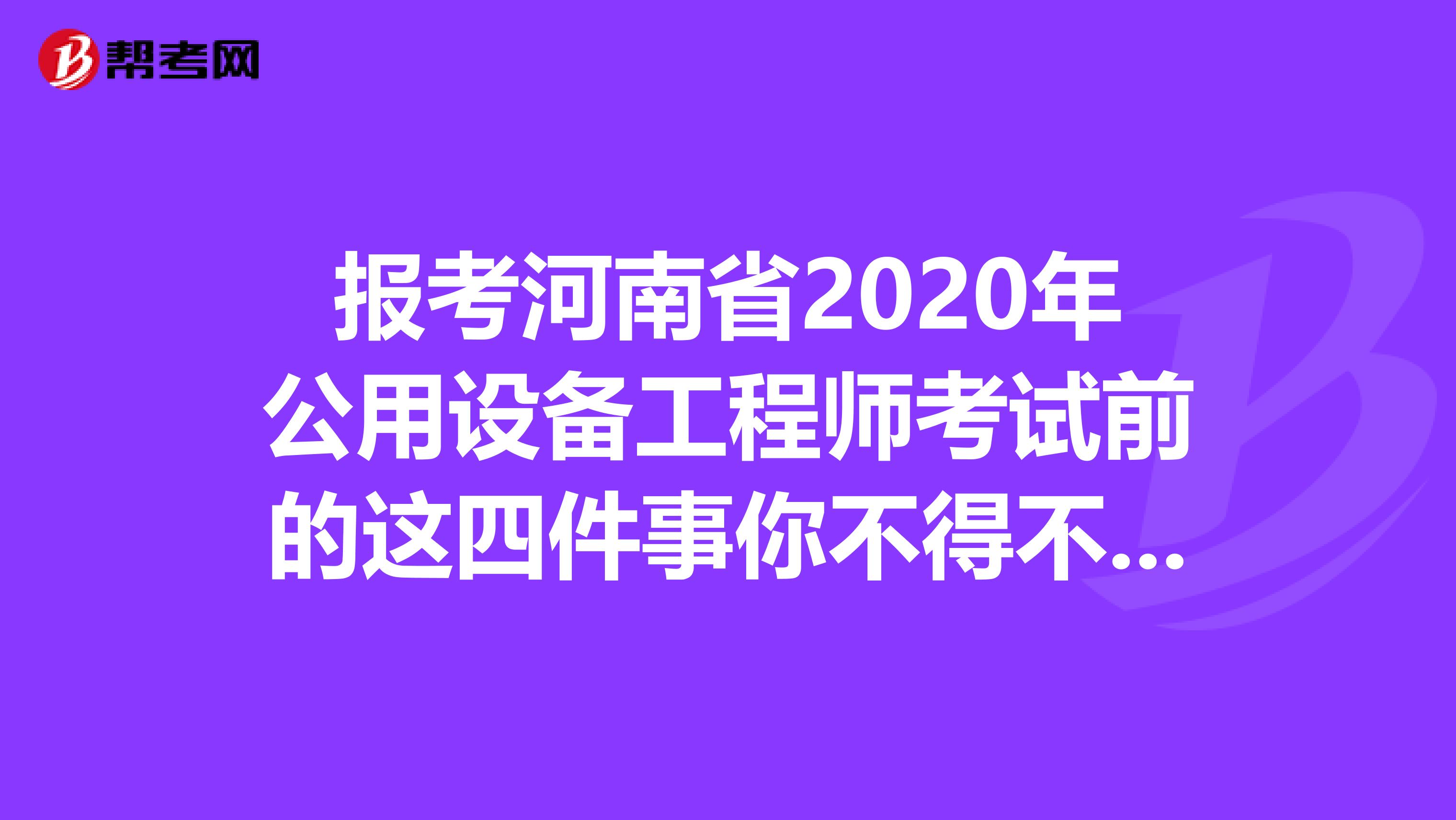 报考河南省2020年公用设备工程师考试前的这四件事你不得不知道！