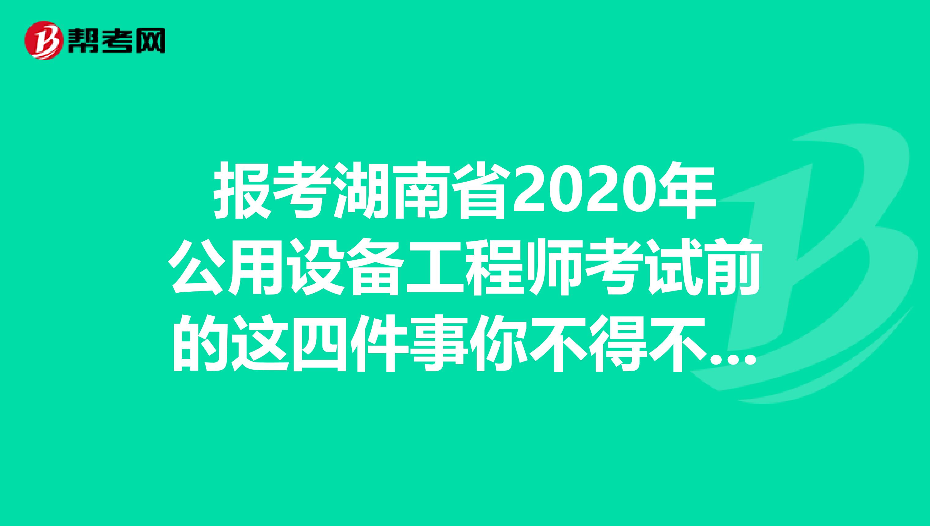 报考湖南省2020年公用设备工程师考试前的这四件事你不得不知道！