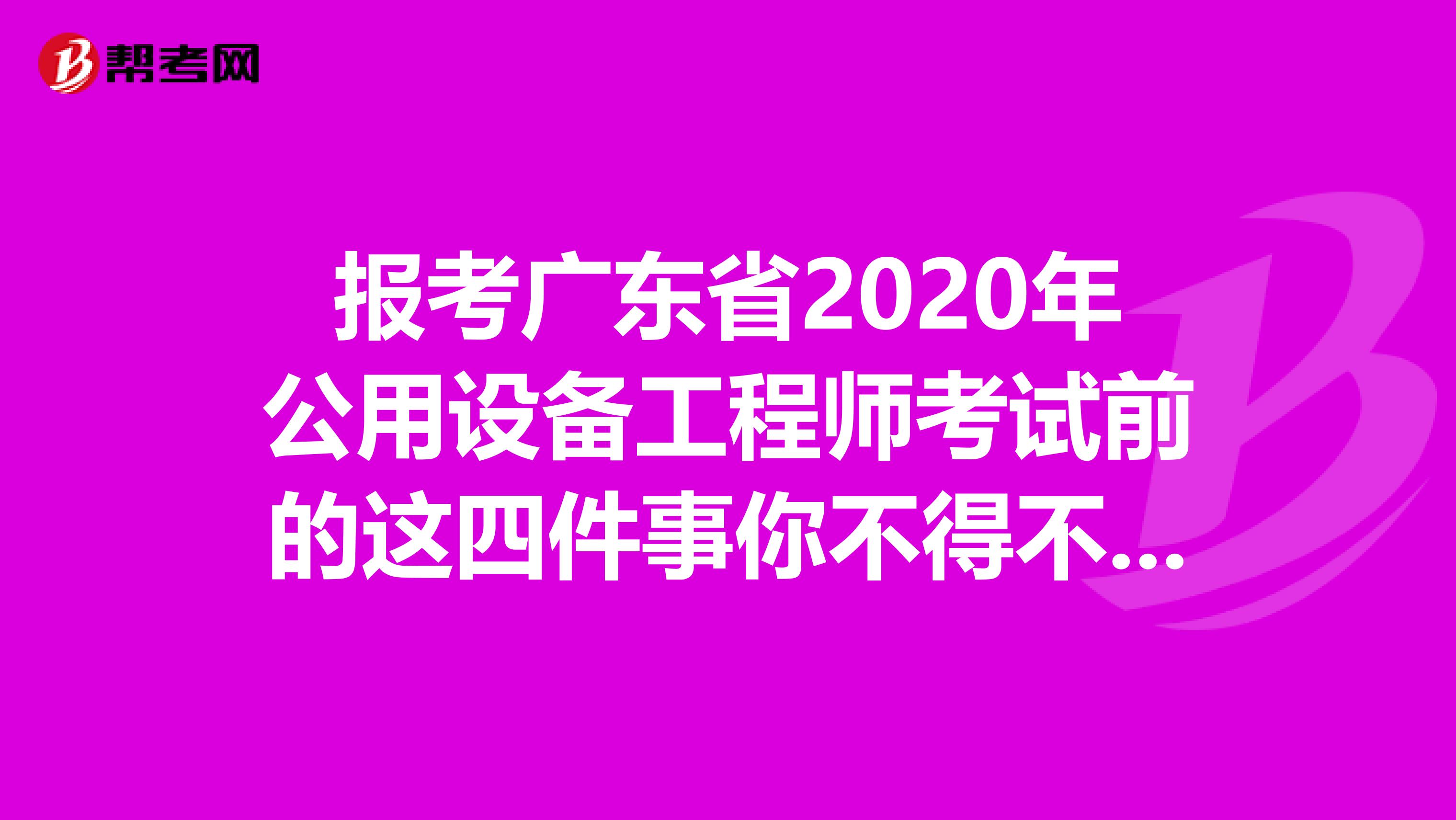 报考广东省2020年公用设备工程师考试前的这四件事你不得不知道！