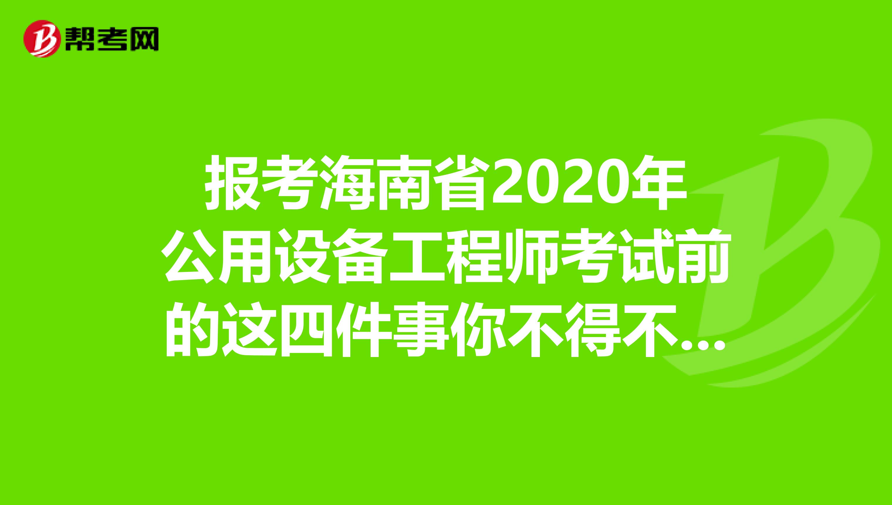 报考海南省2020年公用设备工程师考试前的这四件事你不得不知道！