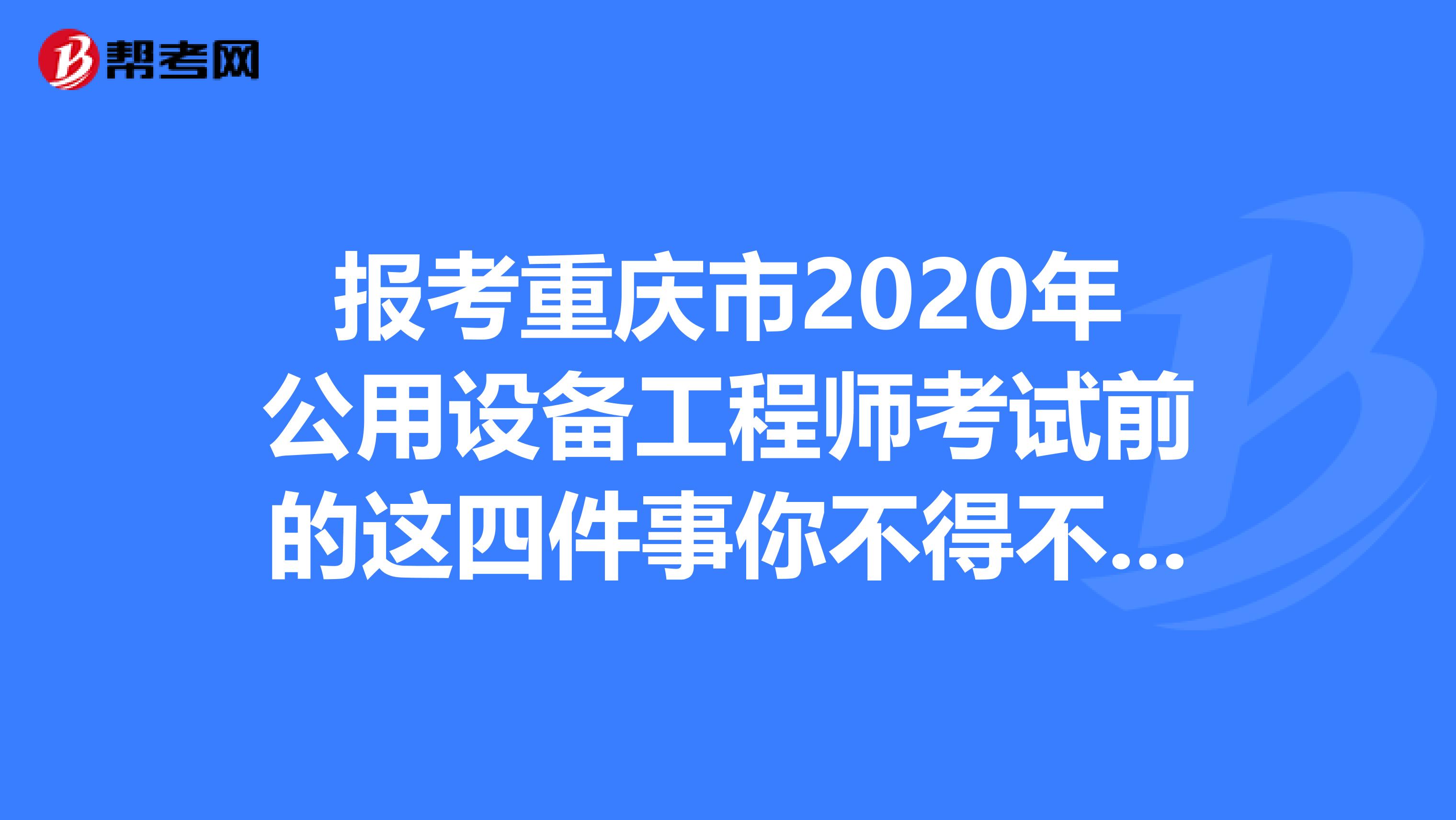 报考重庆市2020年公用设备工程师考试前的这四件事你不得不知道！