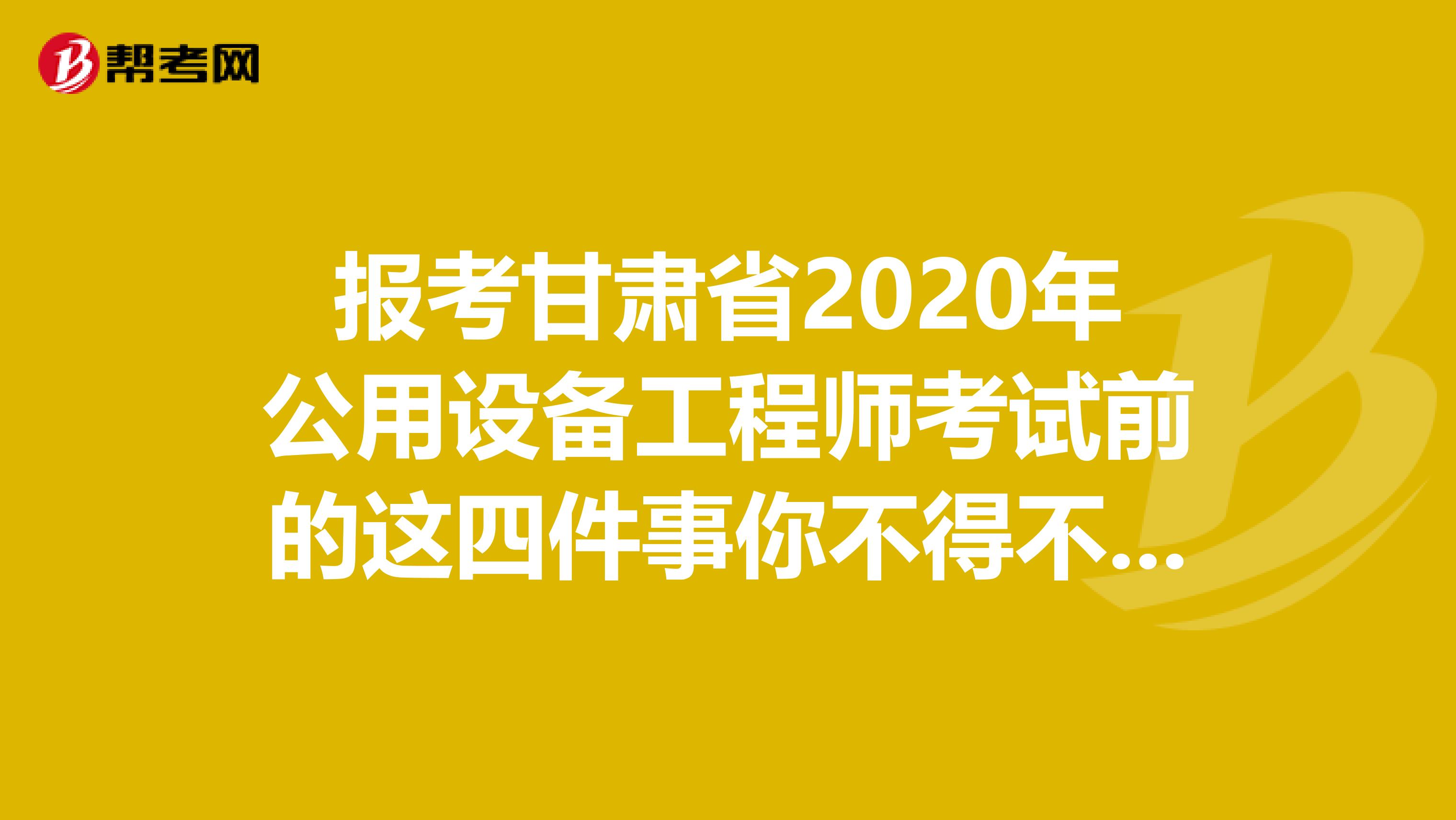 报考甘肃省2020年公用设备工程师考试前的这四件事你不得不知道！