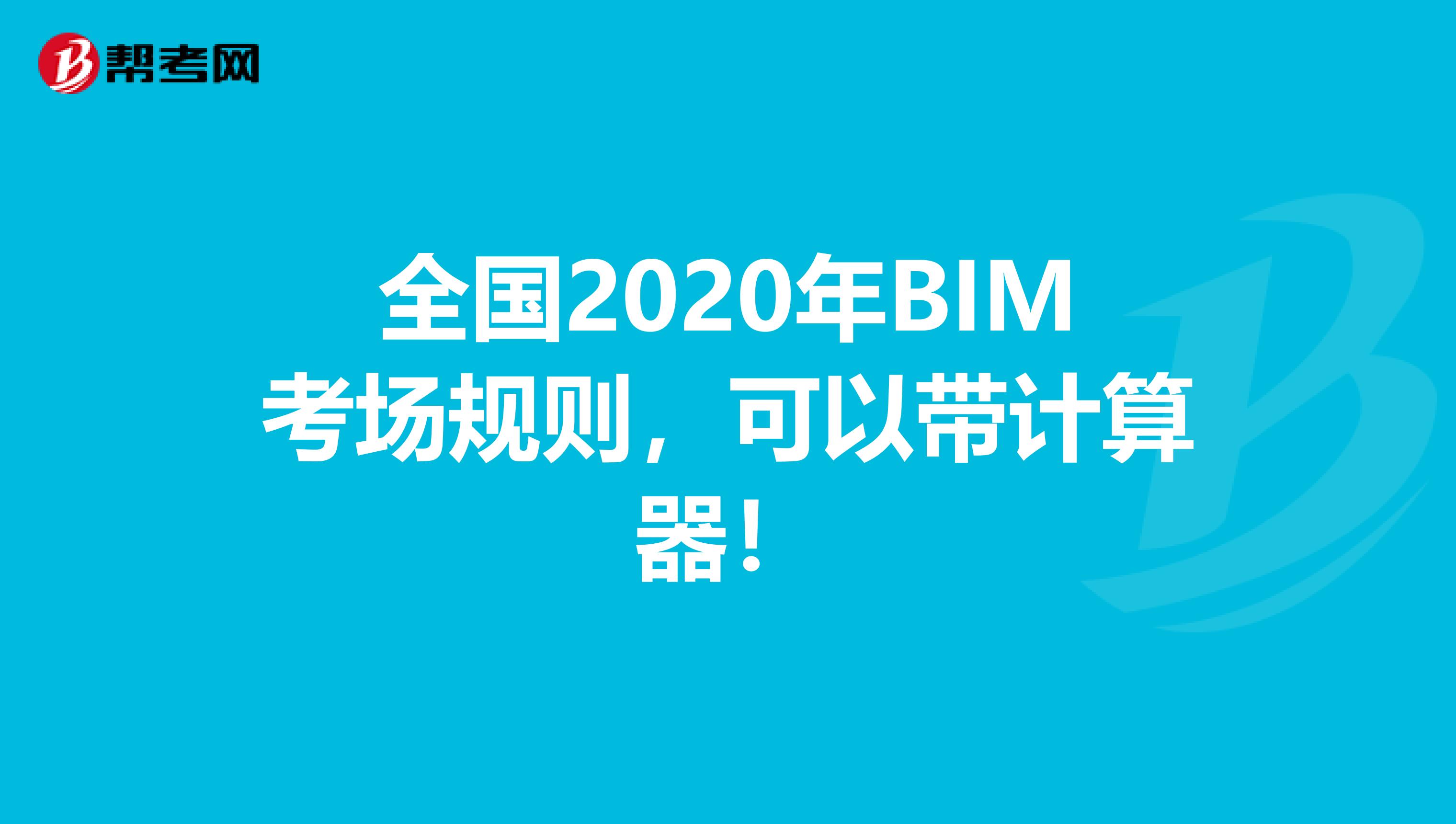 全国2020年BIM考场规则，可以带计算器！