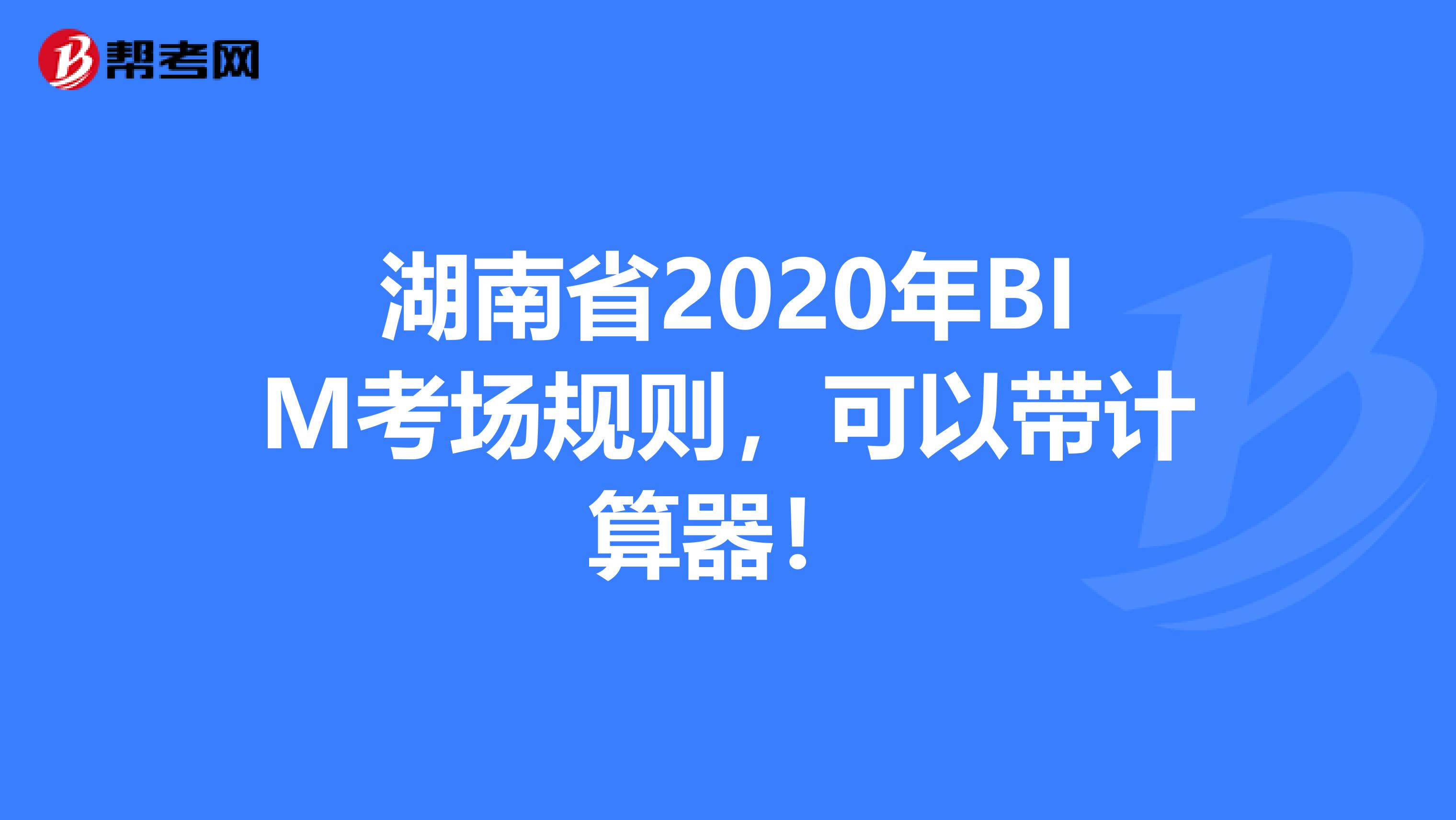 湖南省2020年BIM考场规则，可以带计算器！
