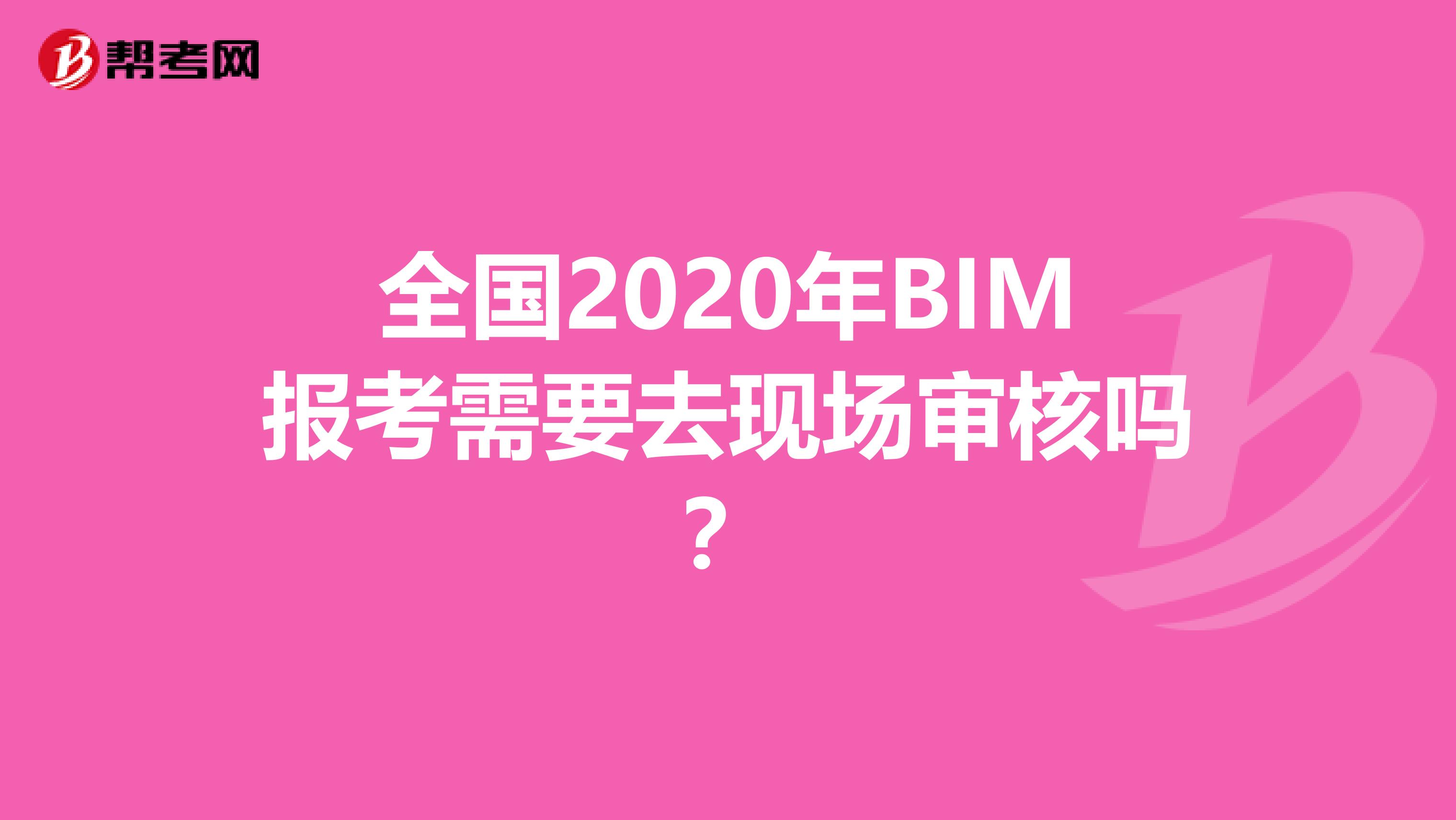 全国2020年BIM报考需要去现场审核吗？