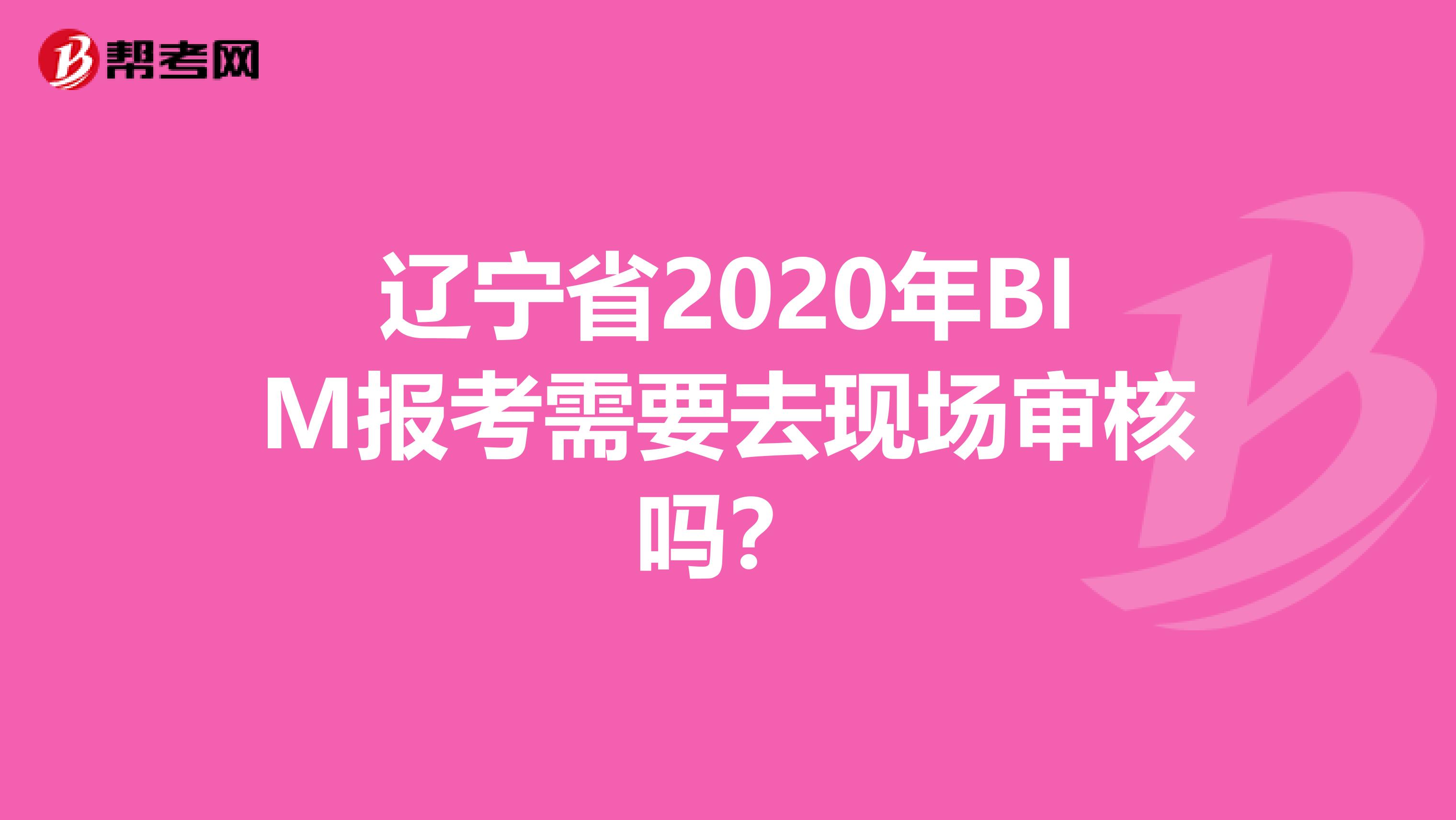 遼寧省2020年BIM報(bào)考需要去現(xiàn)場(chǎng)審核嗎？