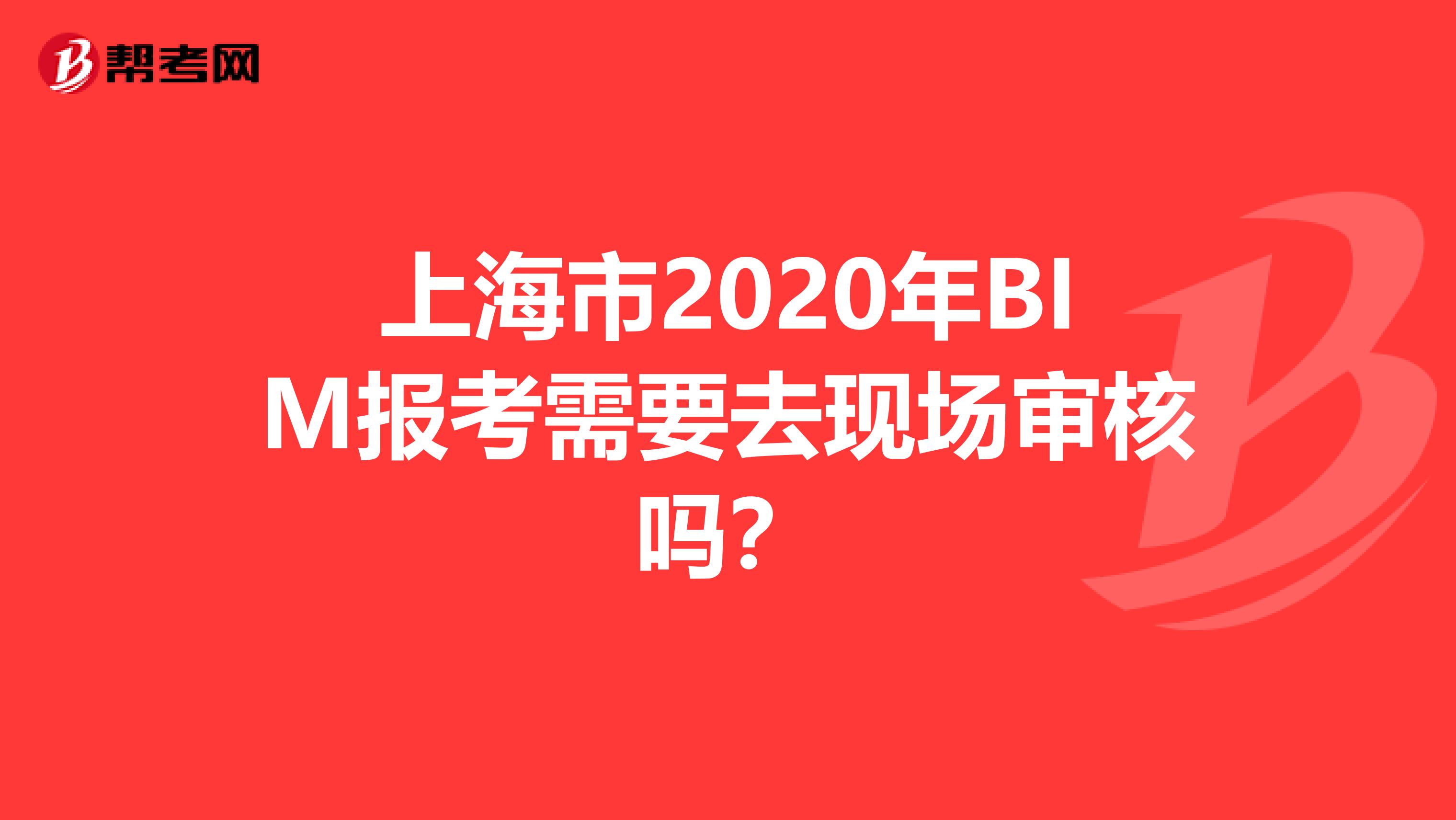 上海市2020年BIM报考需要去现场审核吗？