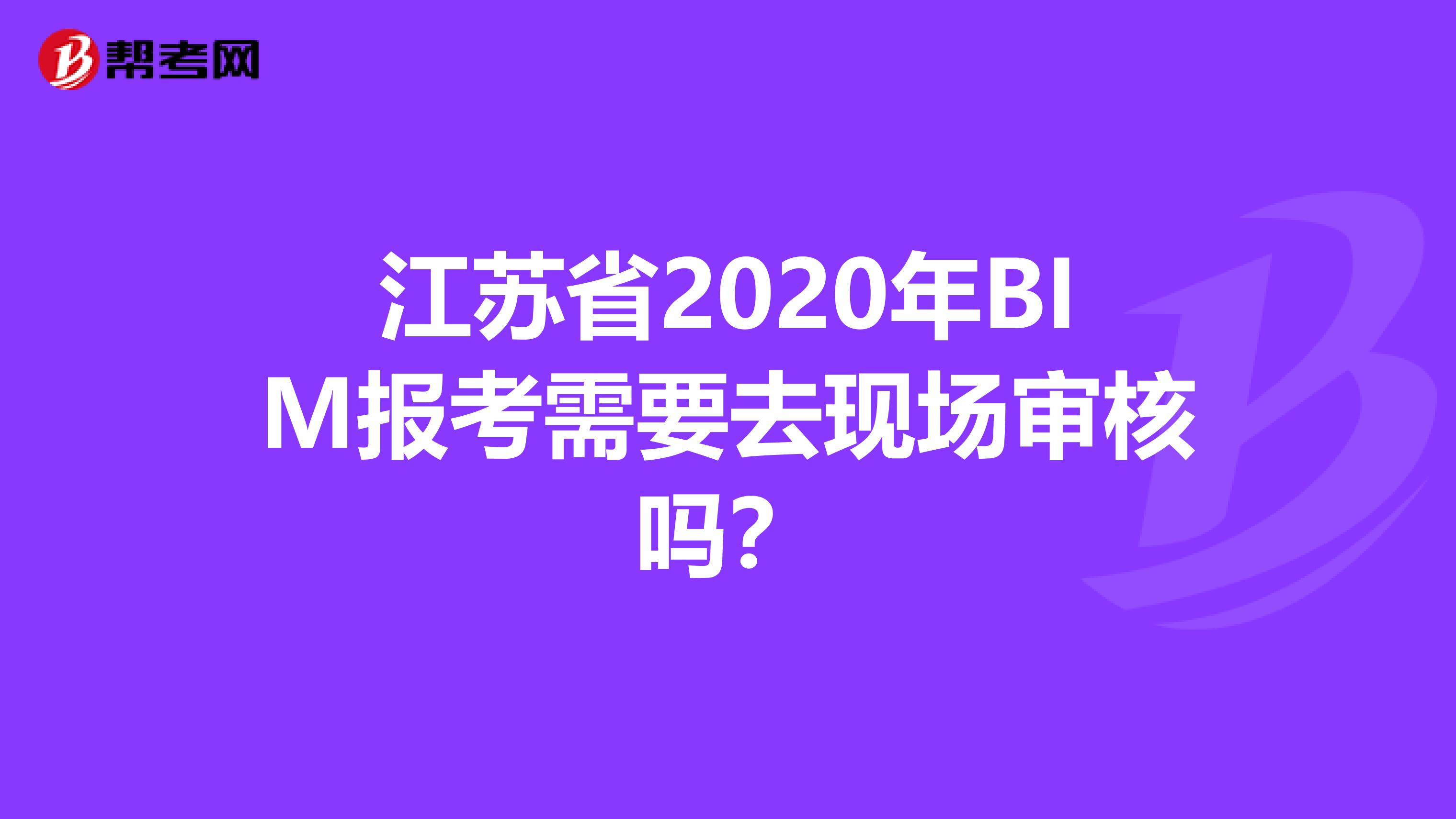 江苏省2020年BIM报考需要去现场审核吗？