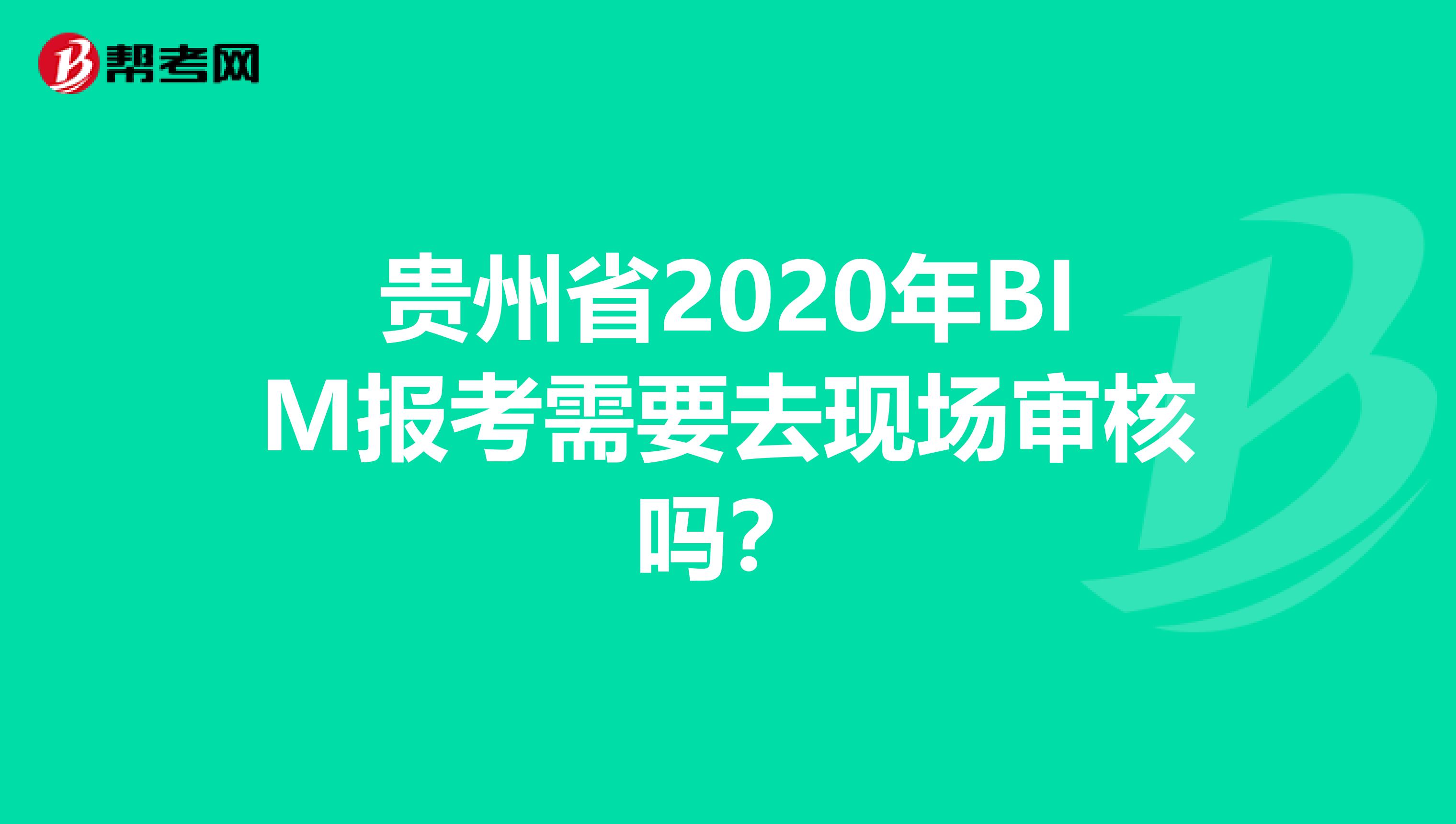 贵州省2020年BIM报考需要去现场审核吗？