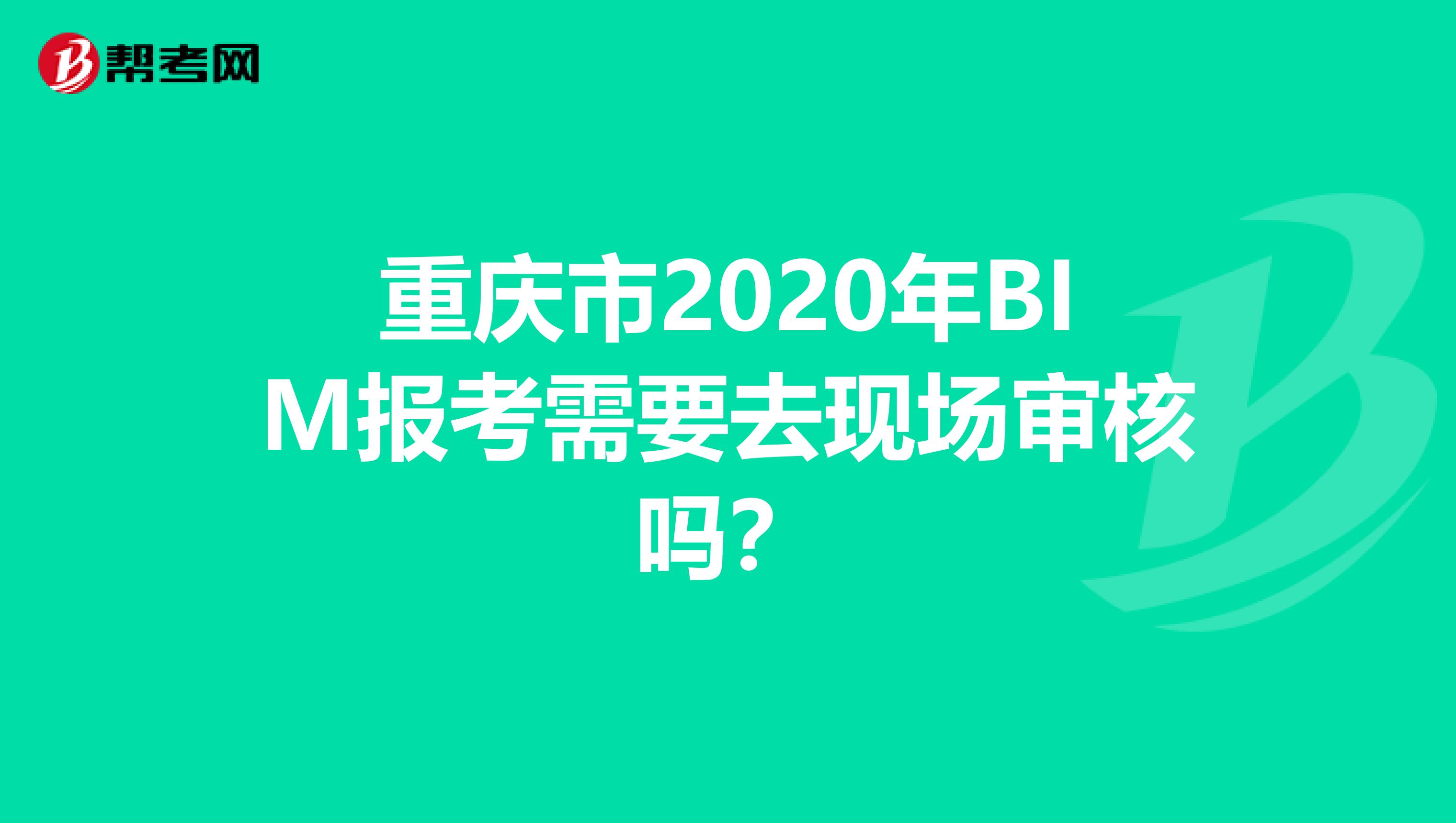 重庆市2020年BIM报考需要去现场审核吗？