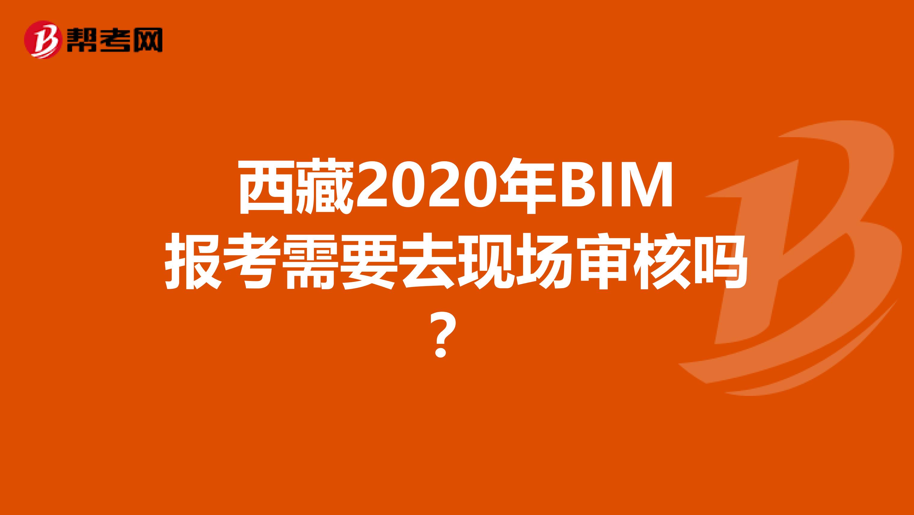 西藏2020年BIM报考需要去现场审核吗？
