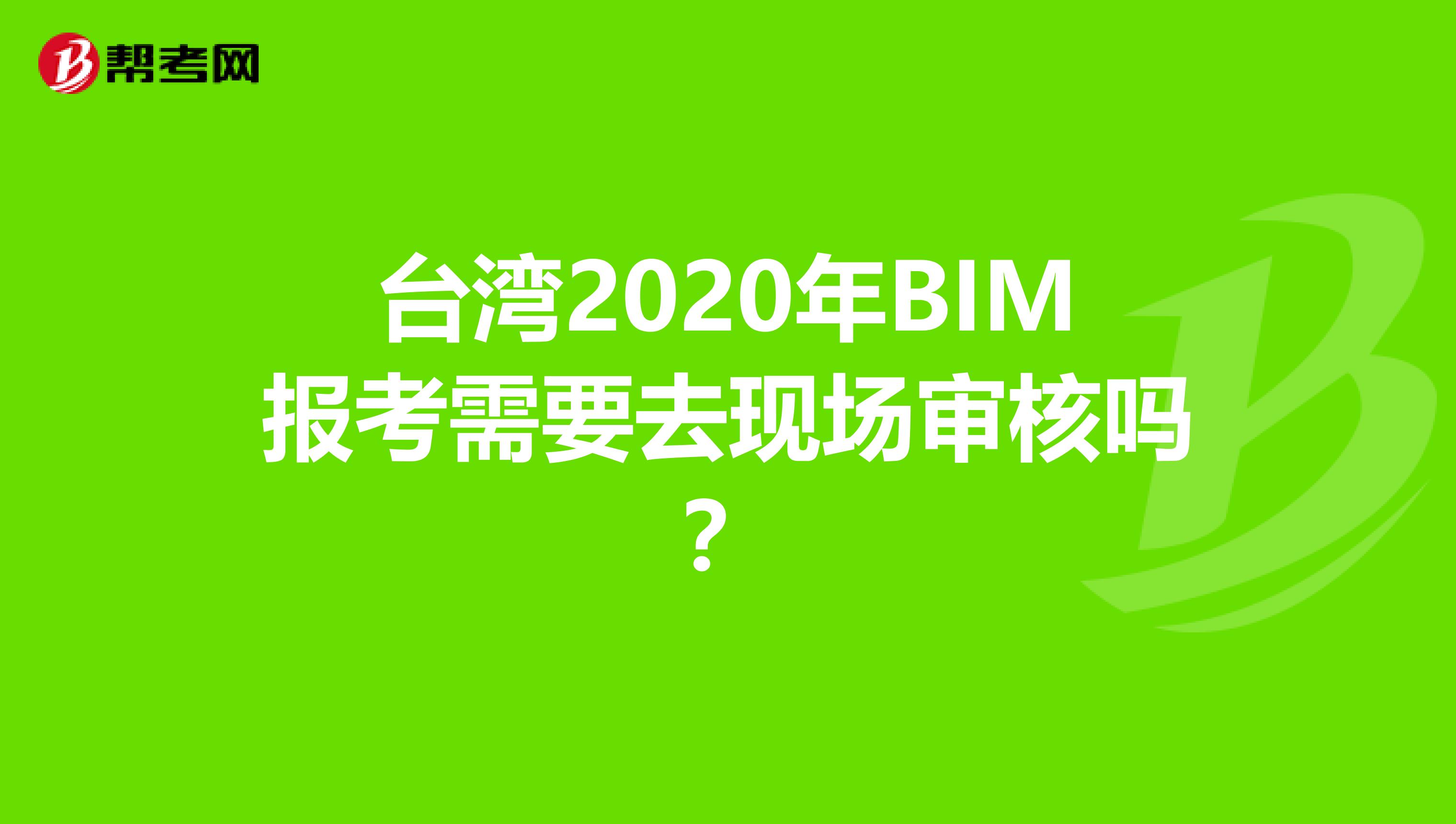台湾2020年BIM报考需要去现场审核吗？