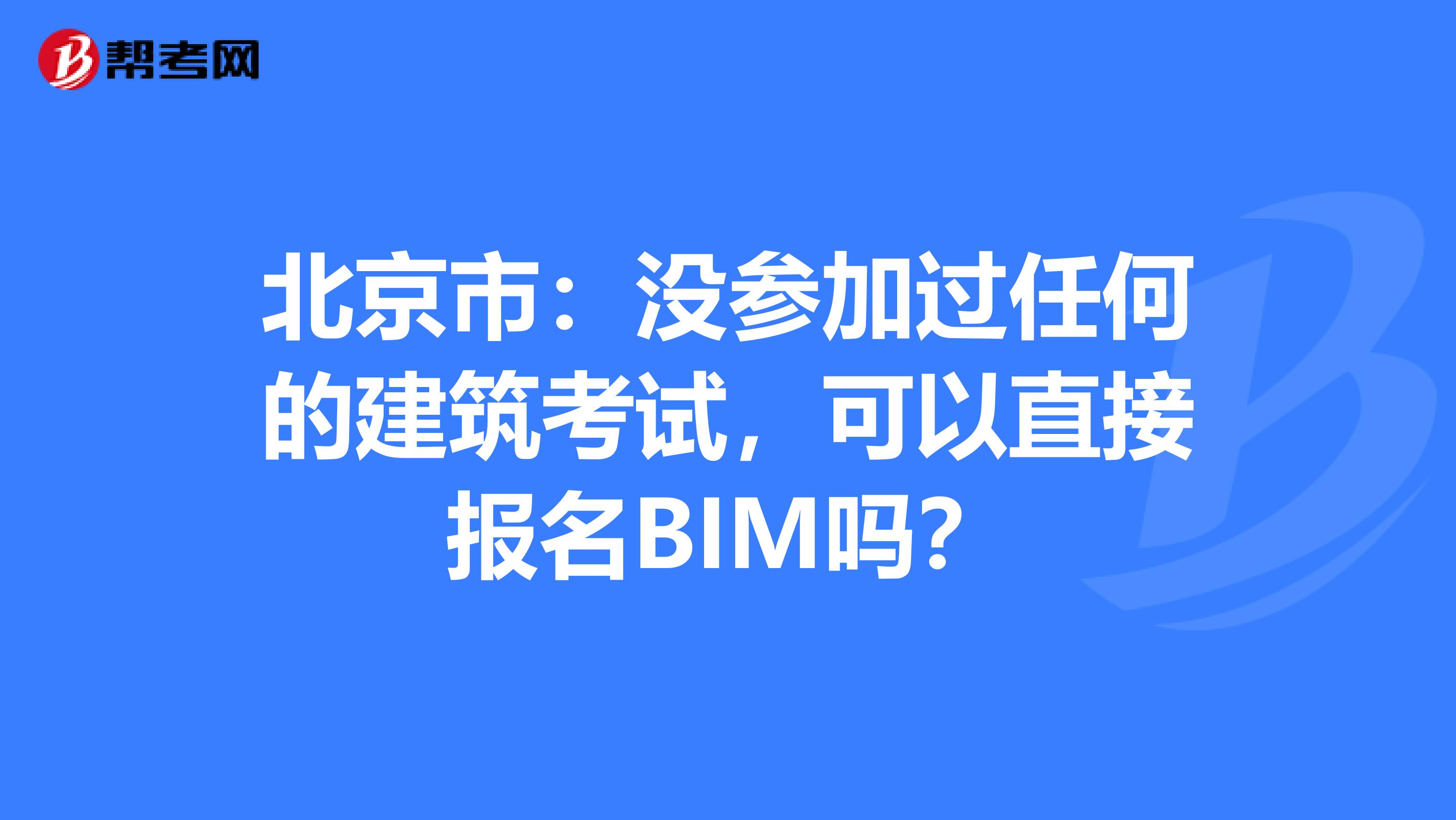 北京市：没参加过任何的建筑考试，可以直接报名BIM吗？