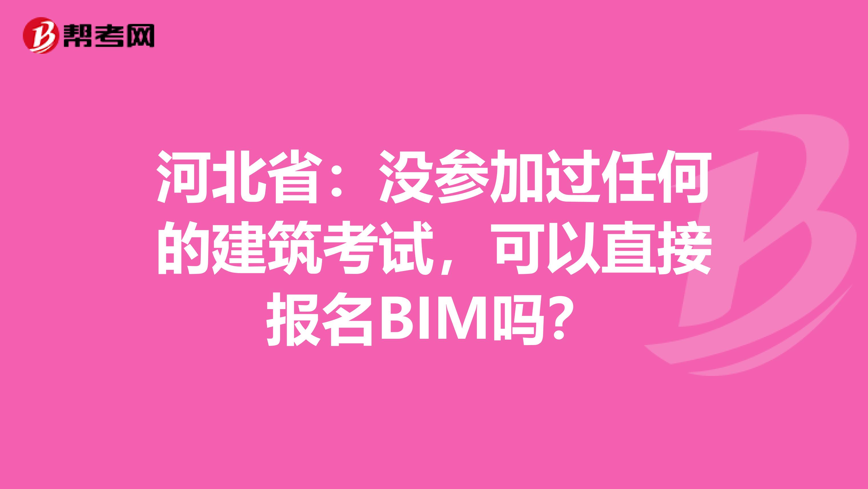 河北省：没参加过任何的建筑考试，可以直接报名BIM吗？