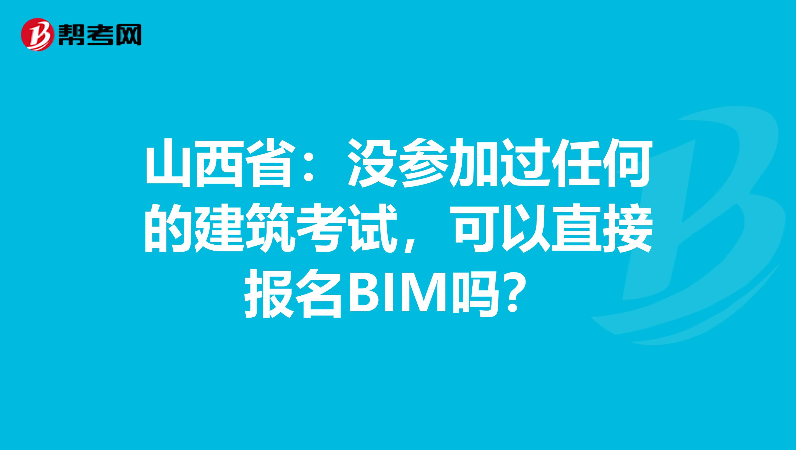 山西省：没参加过任何的建筑考试，可以直接报名BIM吗？