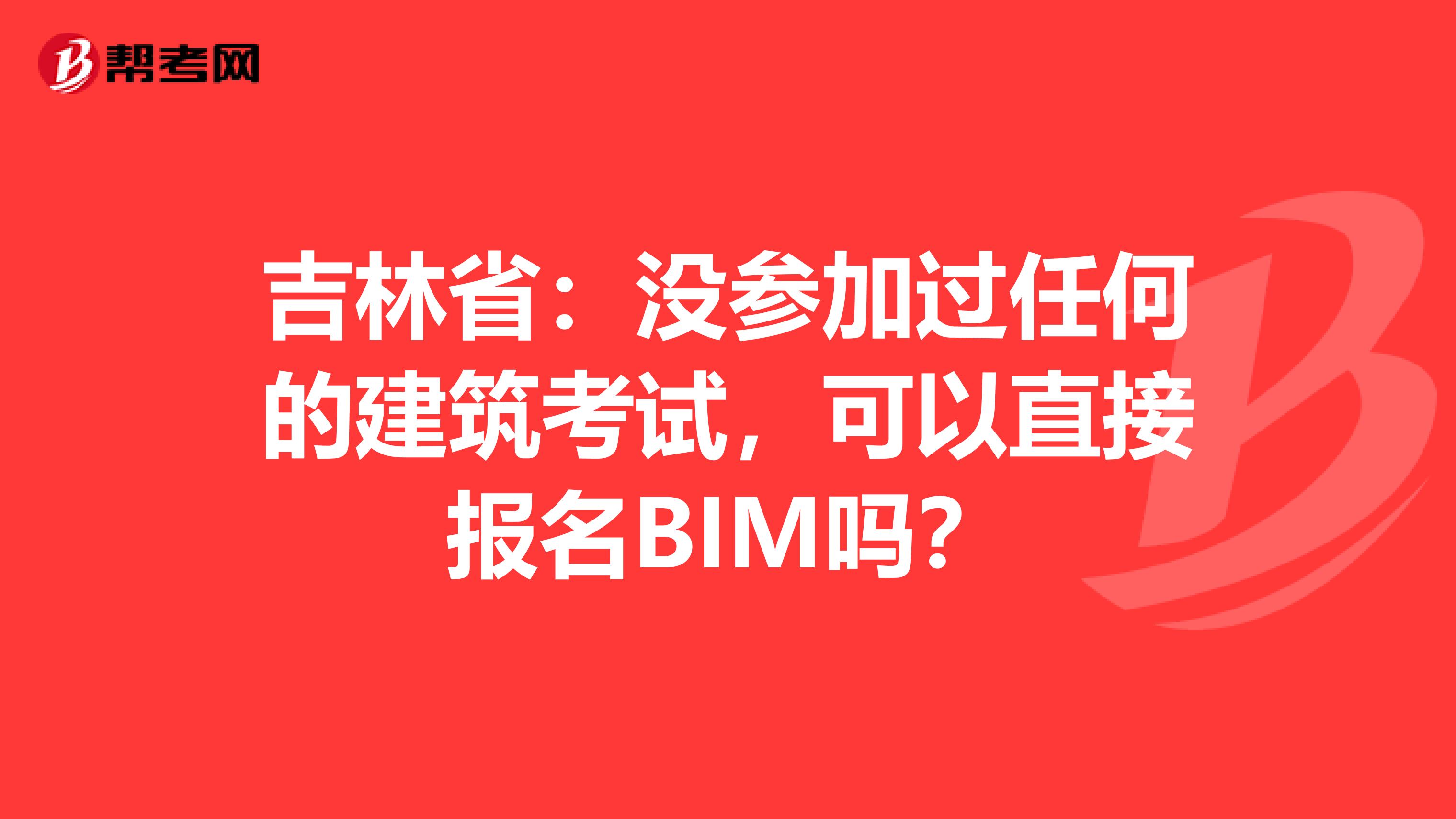 吉林省：没参加过任何的建筑考试，可以直接报名BIM吗？