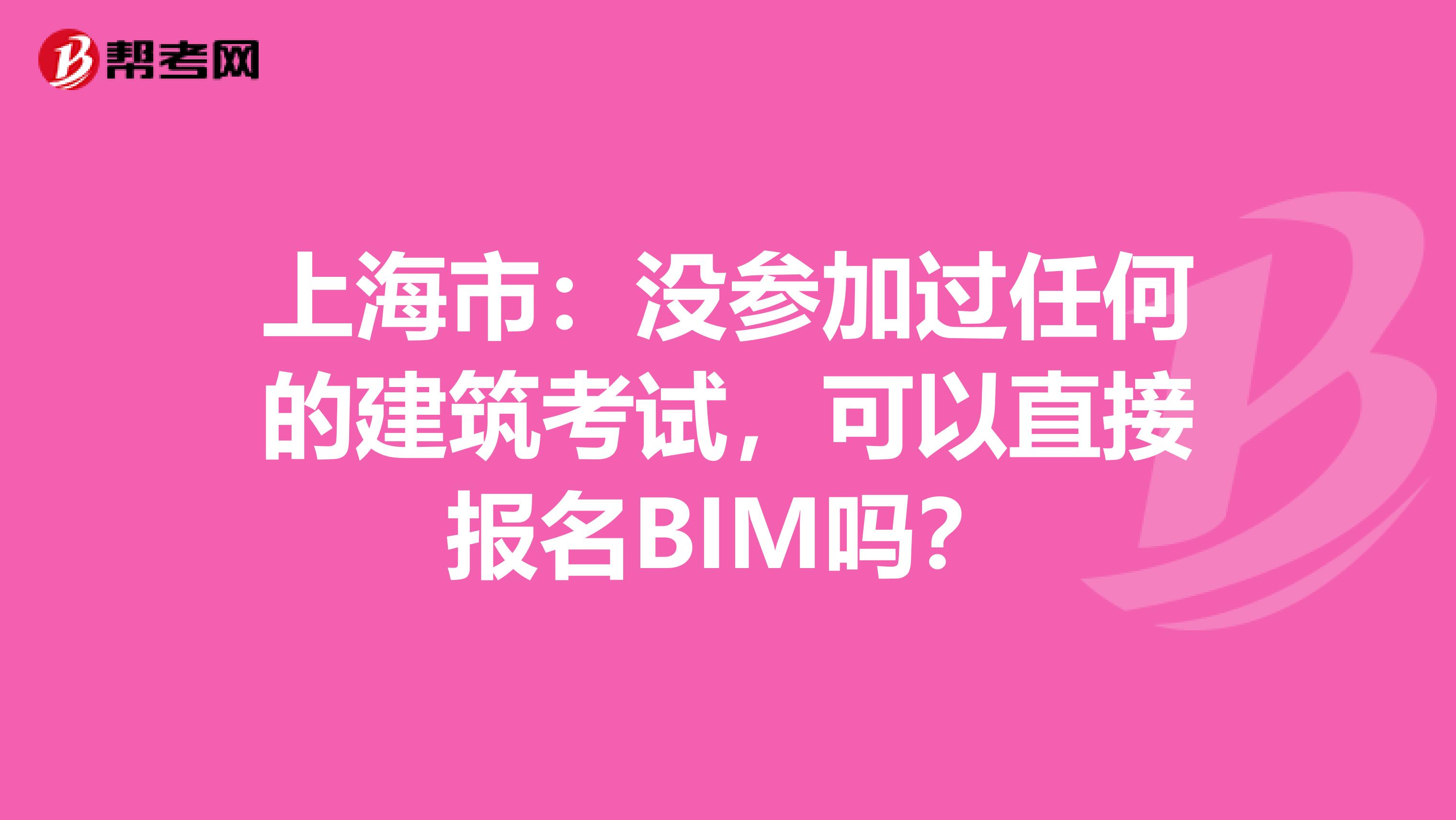 上海市：没参加过任何的建筑考试，可以直接报名BIM吗？