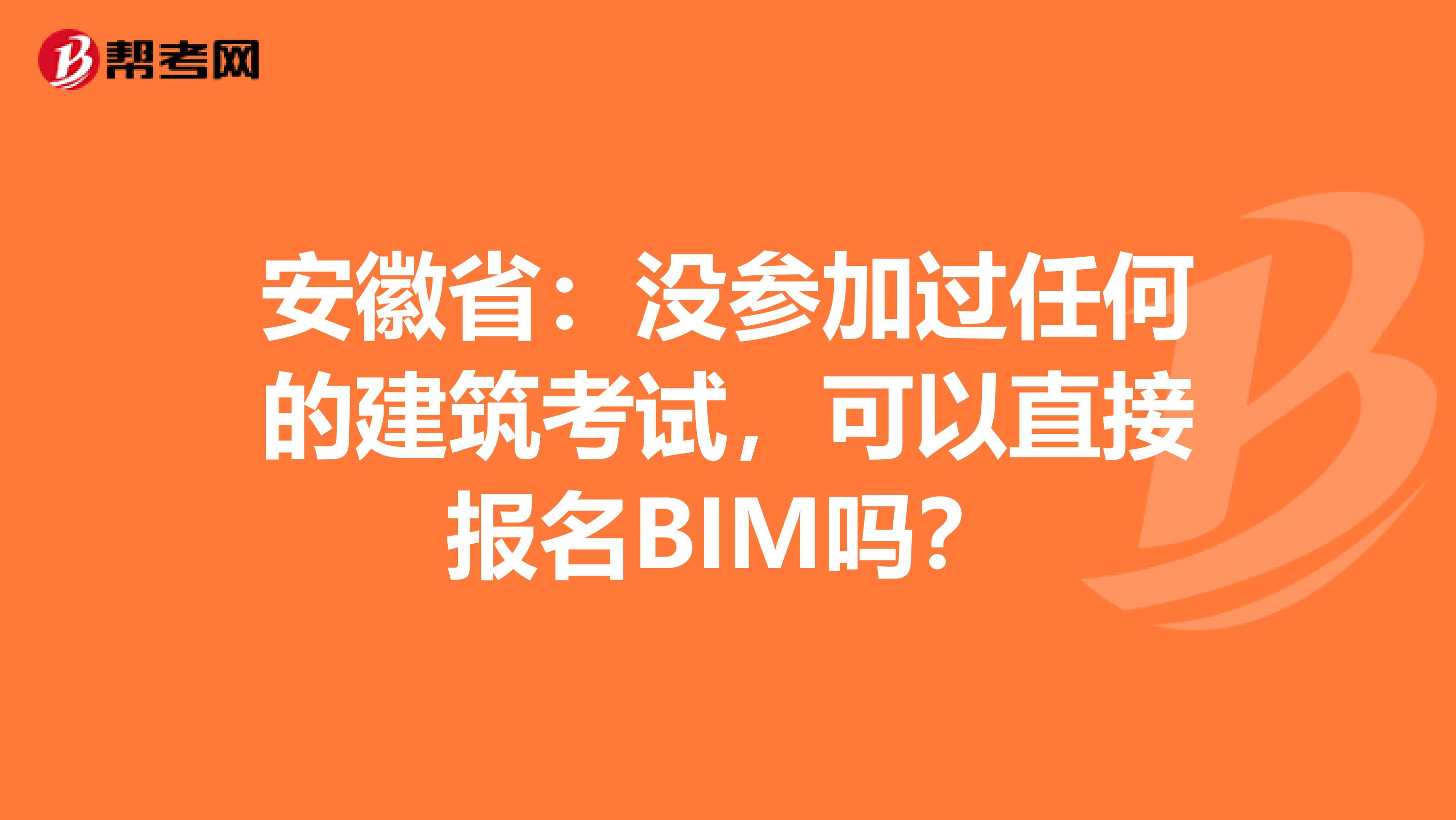 安徽省：没参加过任何的建筑考试，可以直接报名BIM吗？
