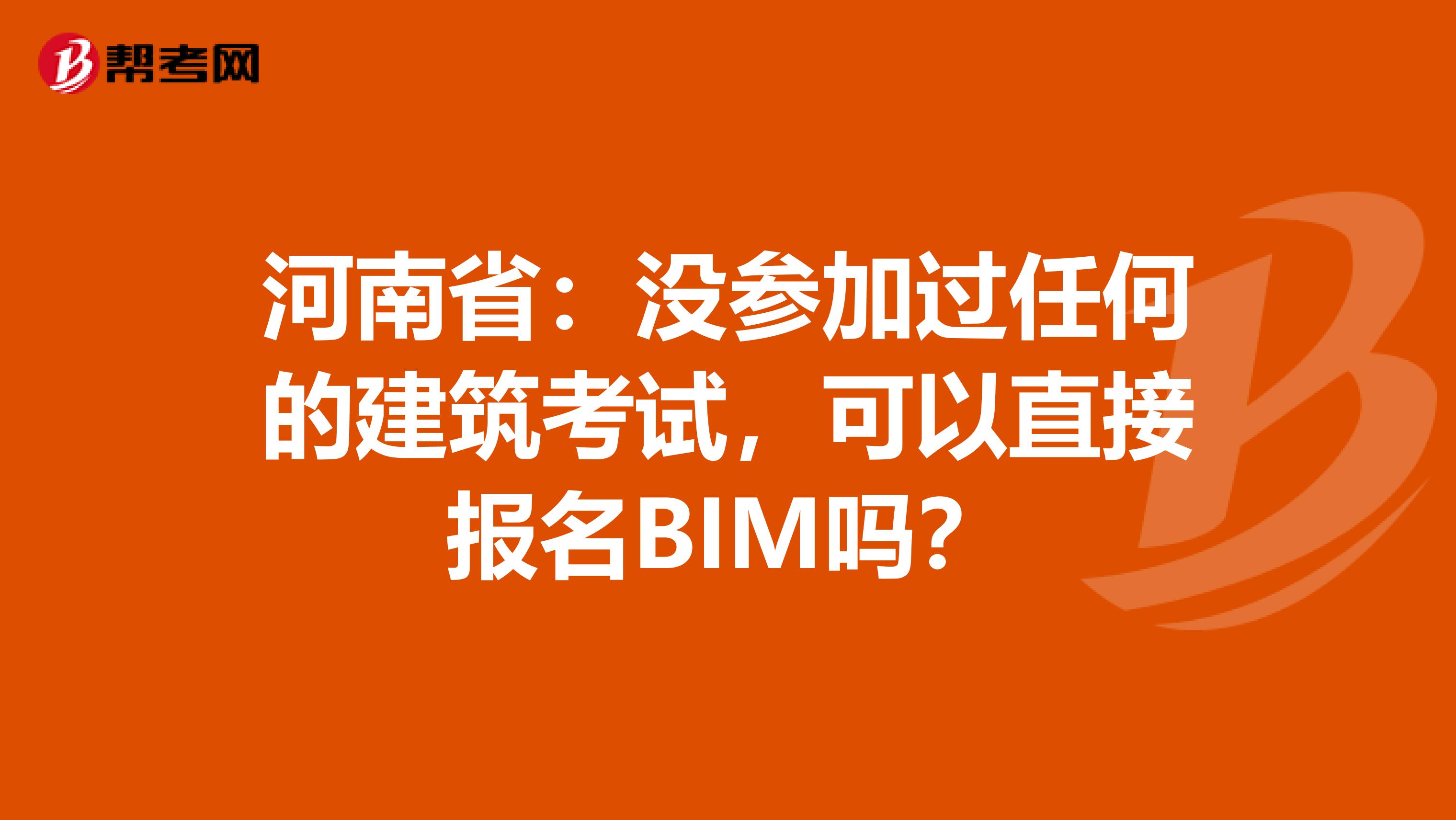 河南省：没参加过任何的建筑考试，可以直接报名BIM吗？