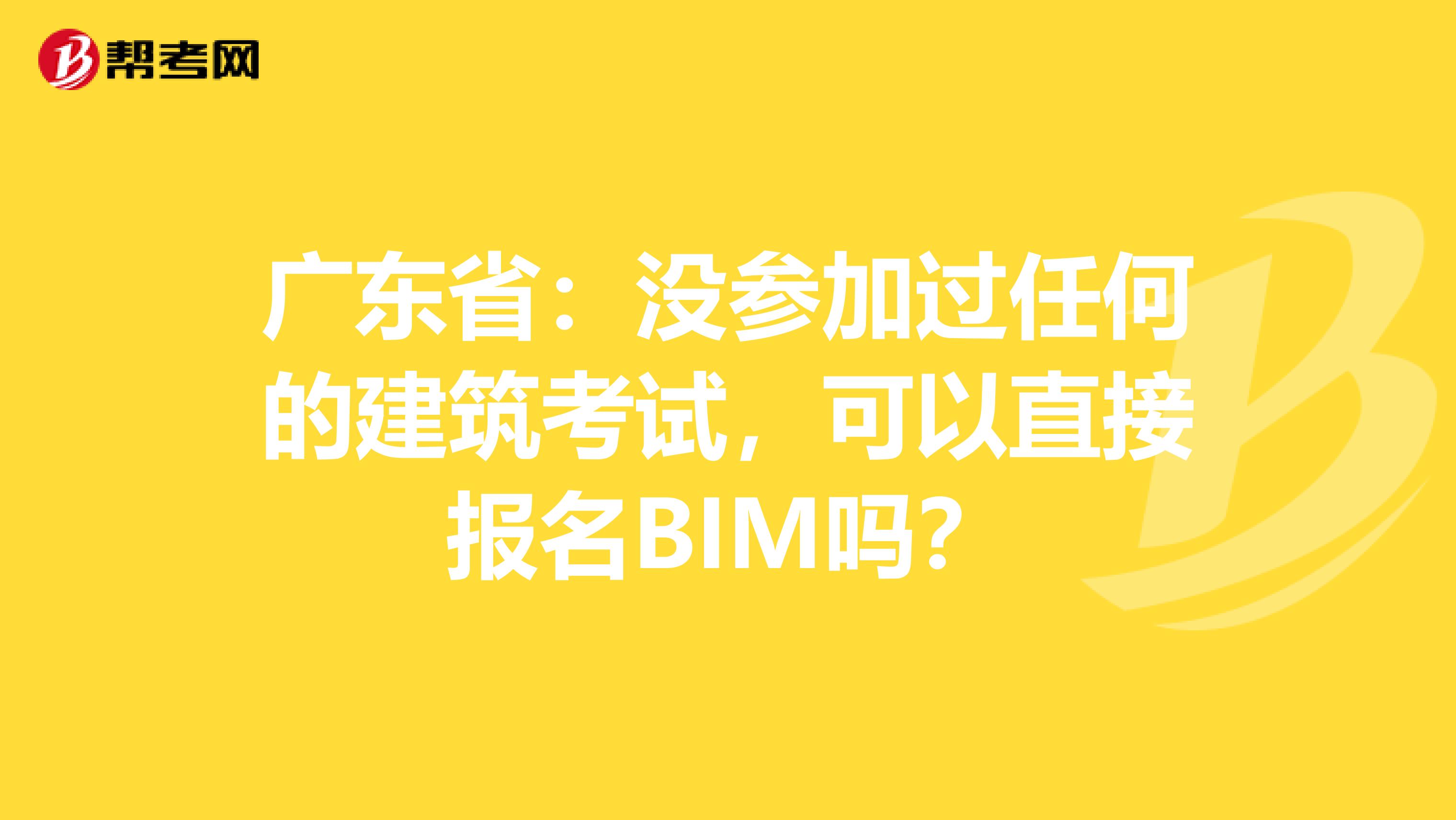 广东省：没参加过任何的建筑考试，可以直接报名BIM吗？