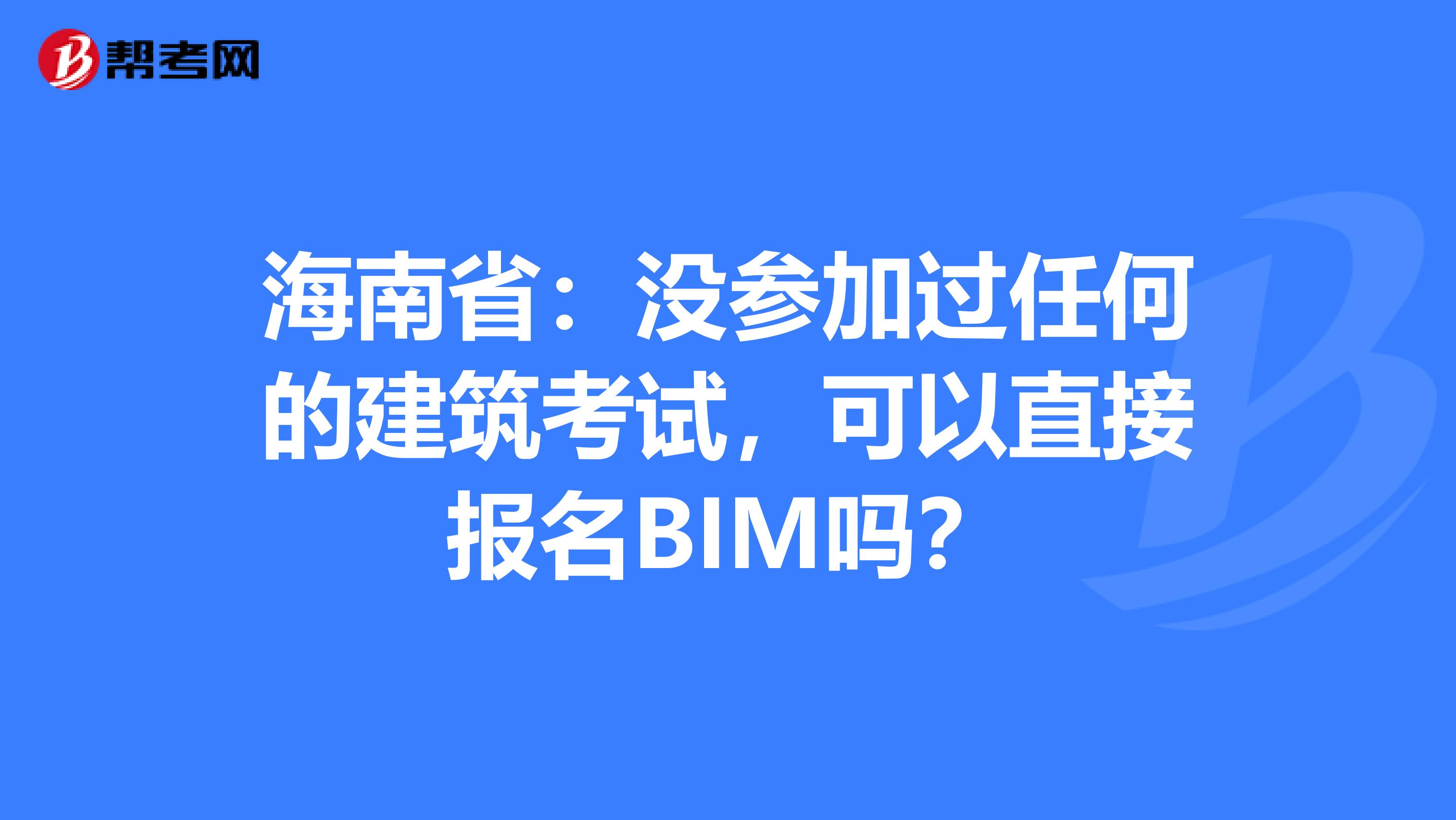 海南?。簺]參加過任何的建筑考試，可以直接報(bào)名BIM嗎？