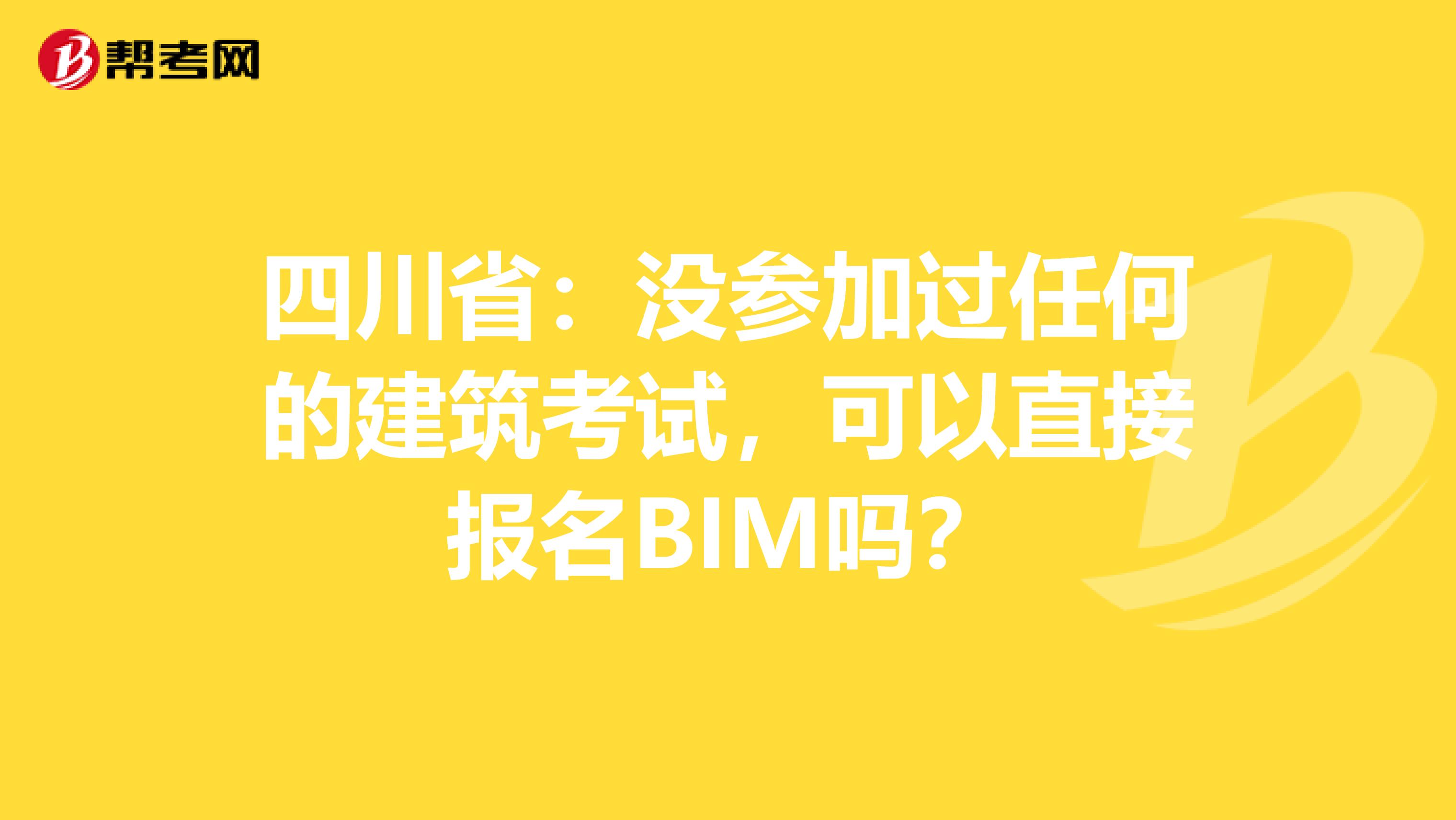 四川省：没参加过任何的建筑考试，可以直接报名BIM吗？