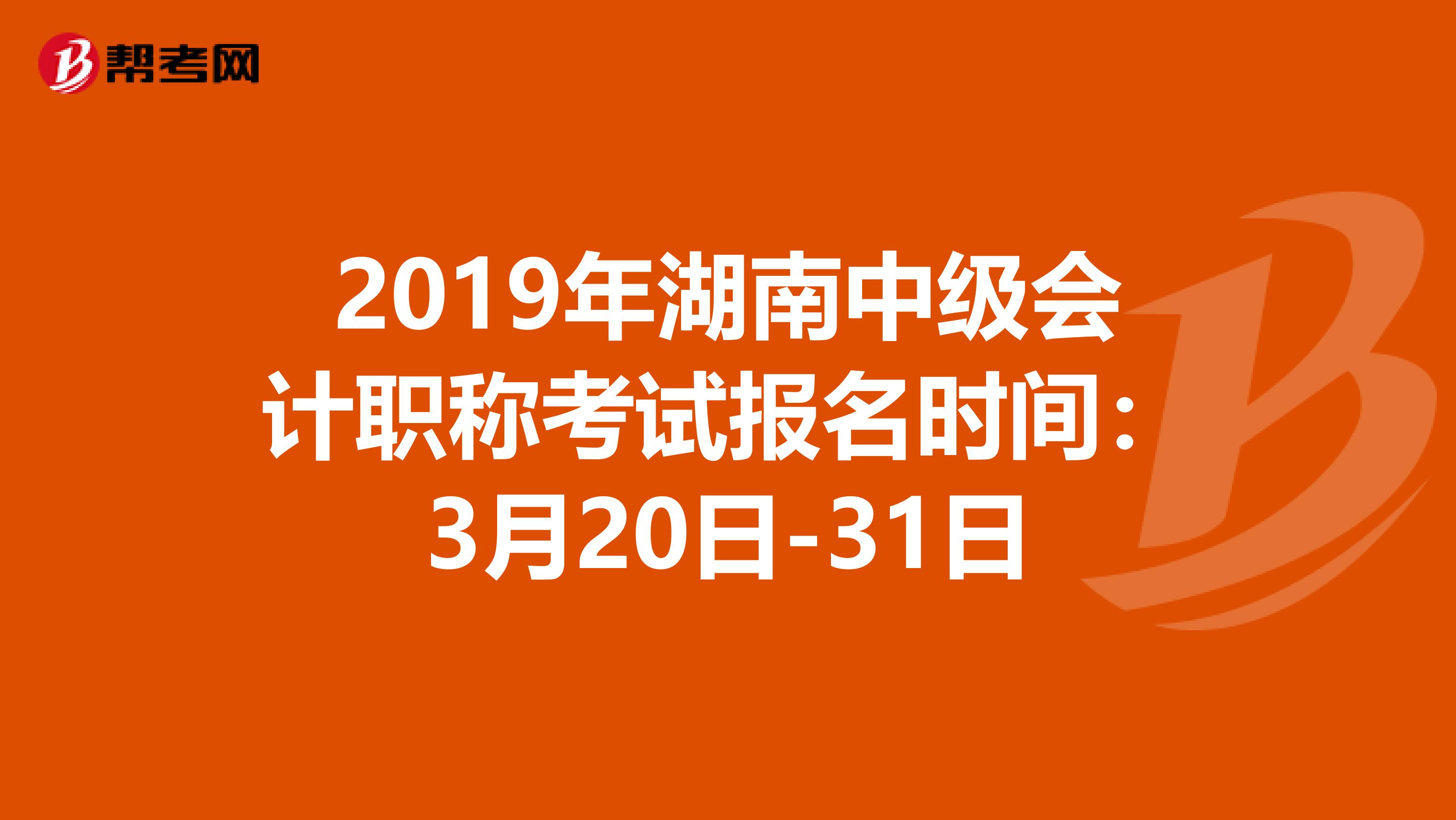 2019年湖南中级会计职称考试报名时间：3月20日-31日