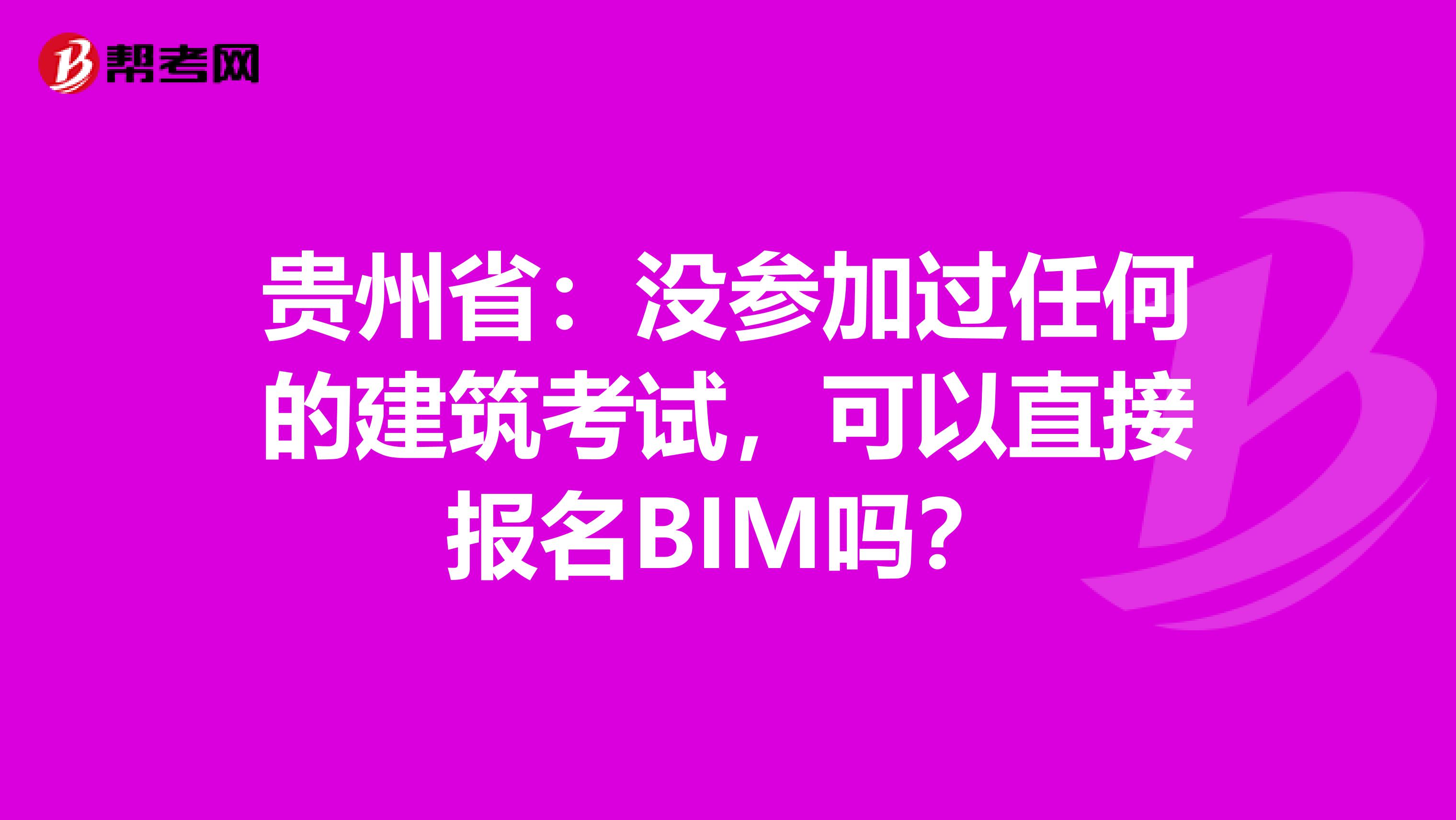 貴州?。簺](méi)參加過(guò)任何的建筑考試，可以直接報(bào)名BIM嗎？