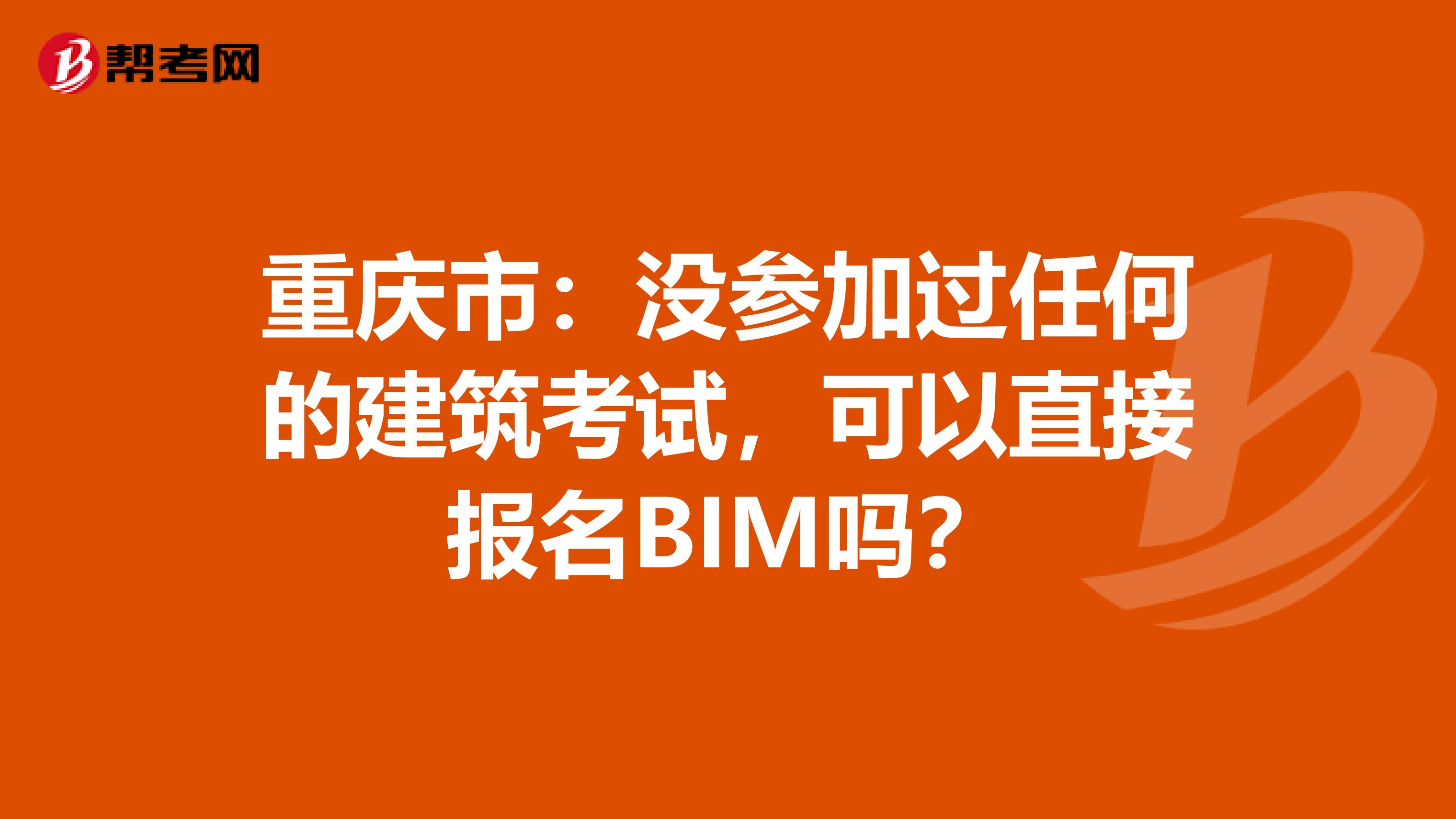 重庆市：没参加过任何的建筑考试，可以直接报名BIM吗？