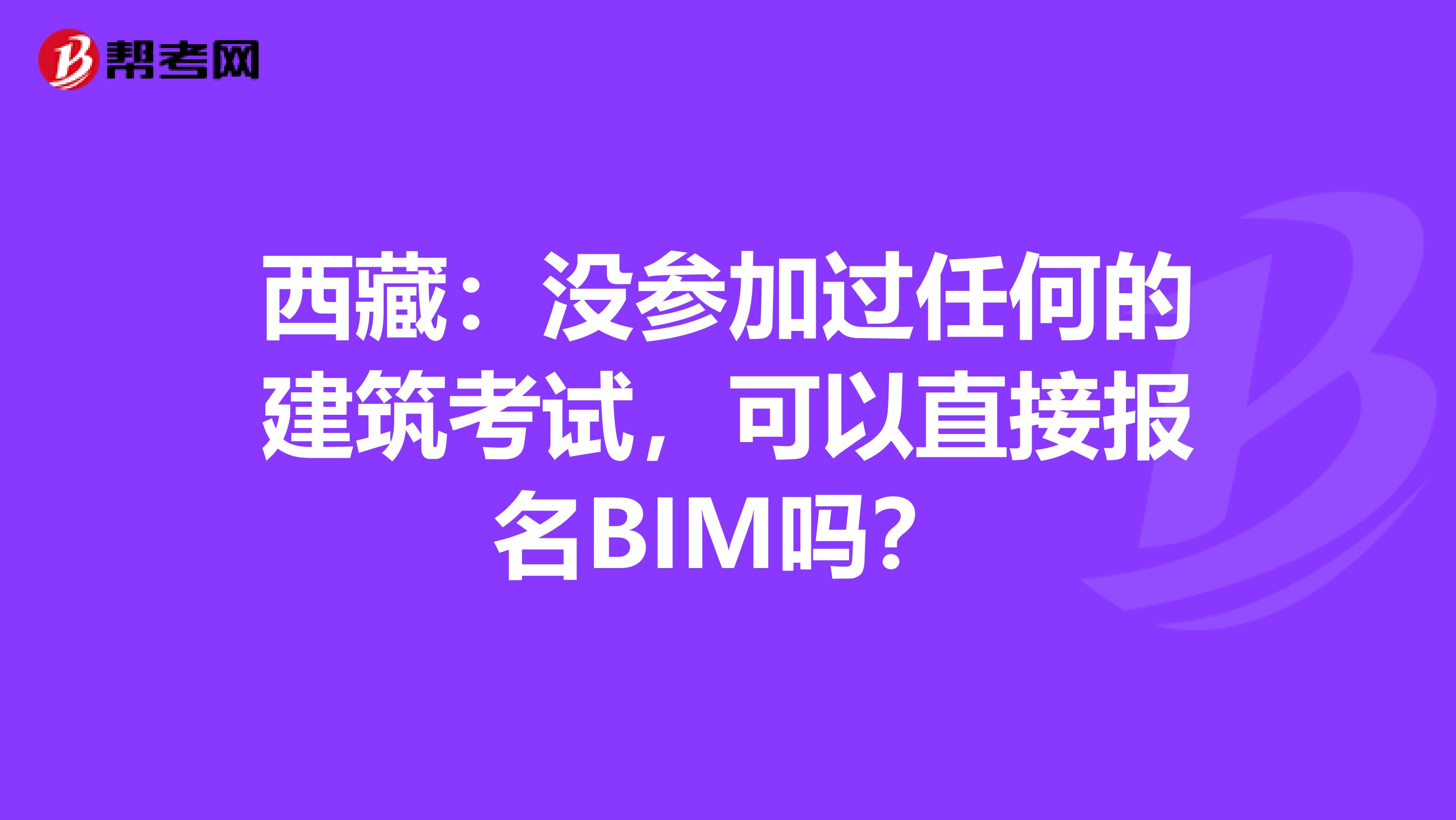 西藏：没参加过任何的建筑考试，可以直接报名BIM吗？