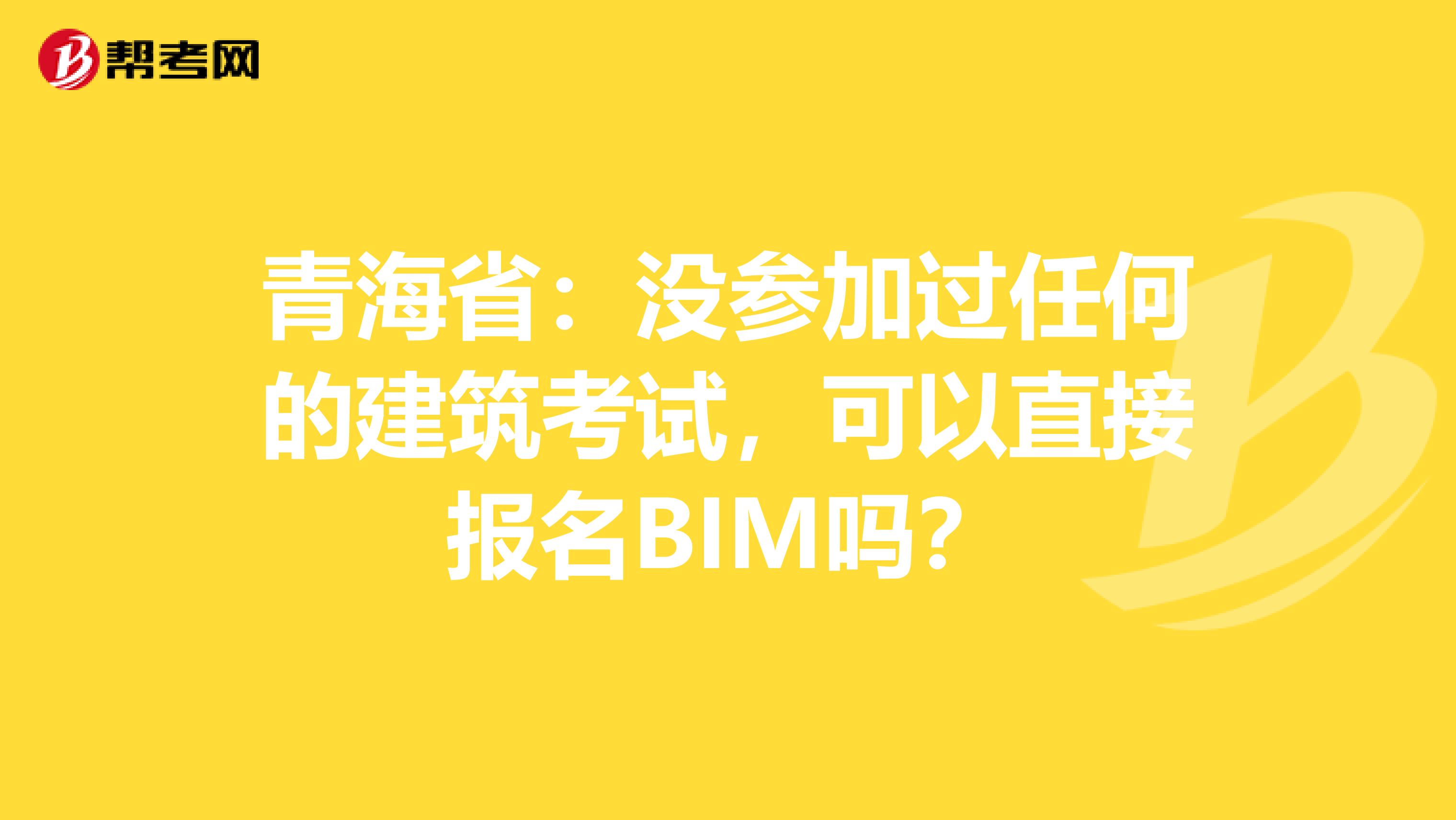 青海省：没参加过任何的建筑考试，可以直接报名BIM吗？