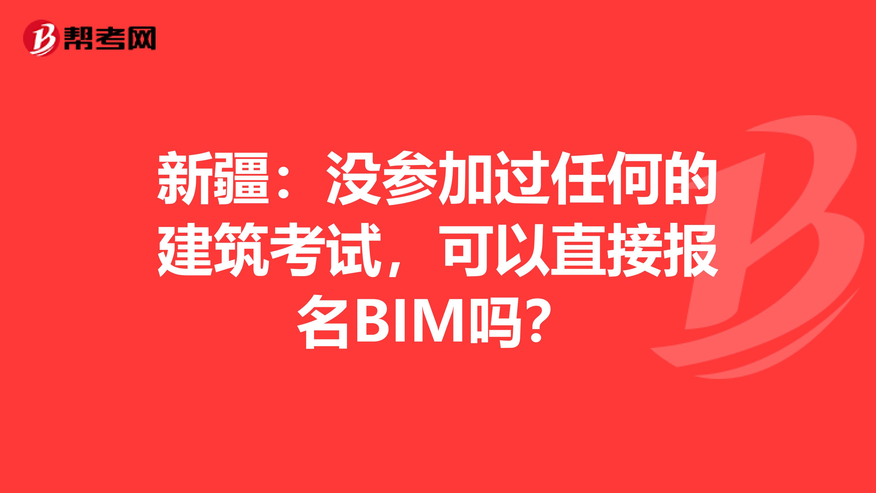 新疆：没参加过任何的建筑考试，可以直接报名BIM吗？