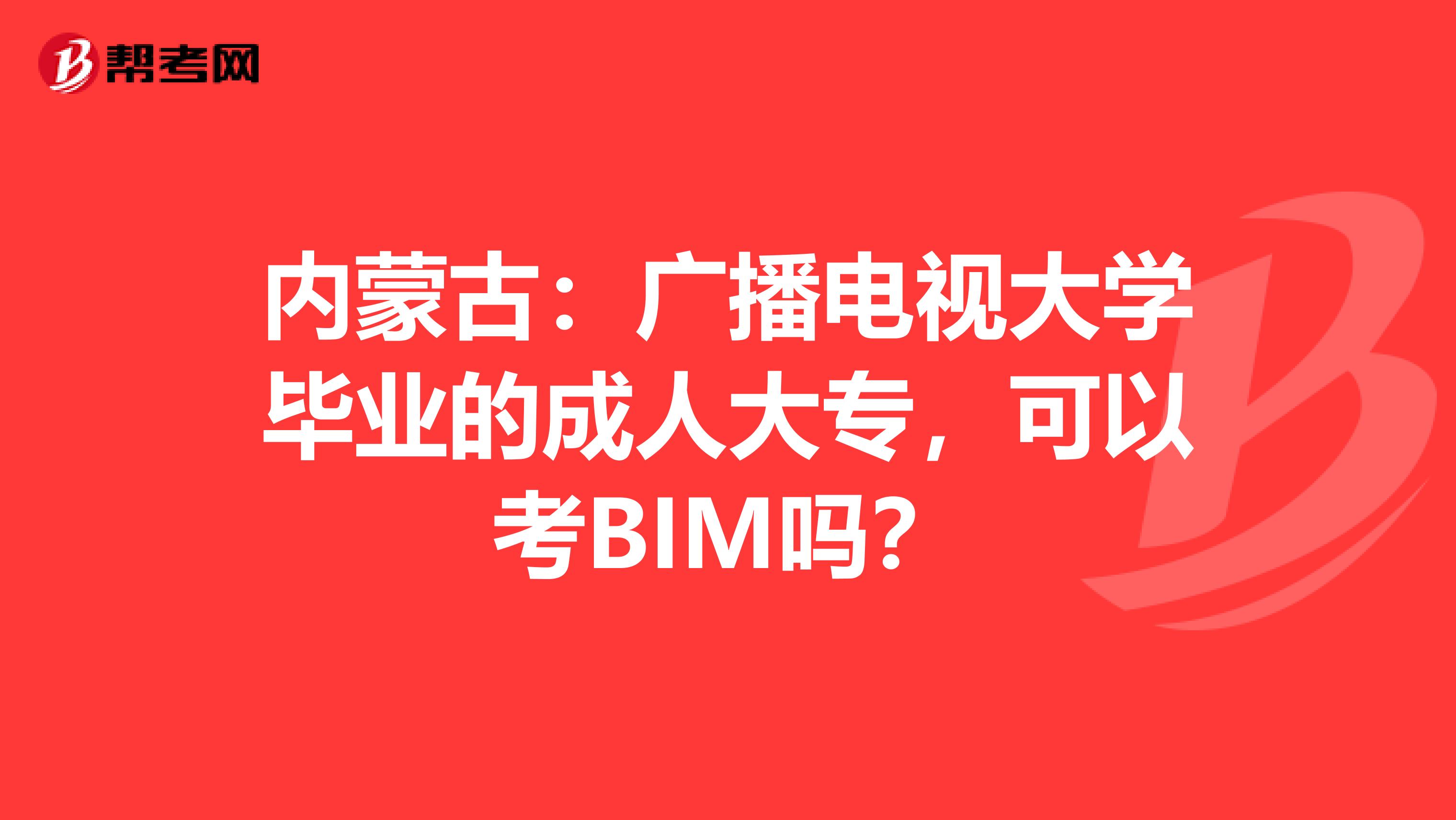 内蒙古：广播电视大学毕业的成人大专，可以考BIM吗？