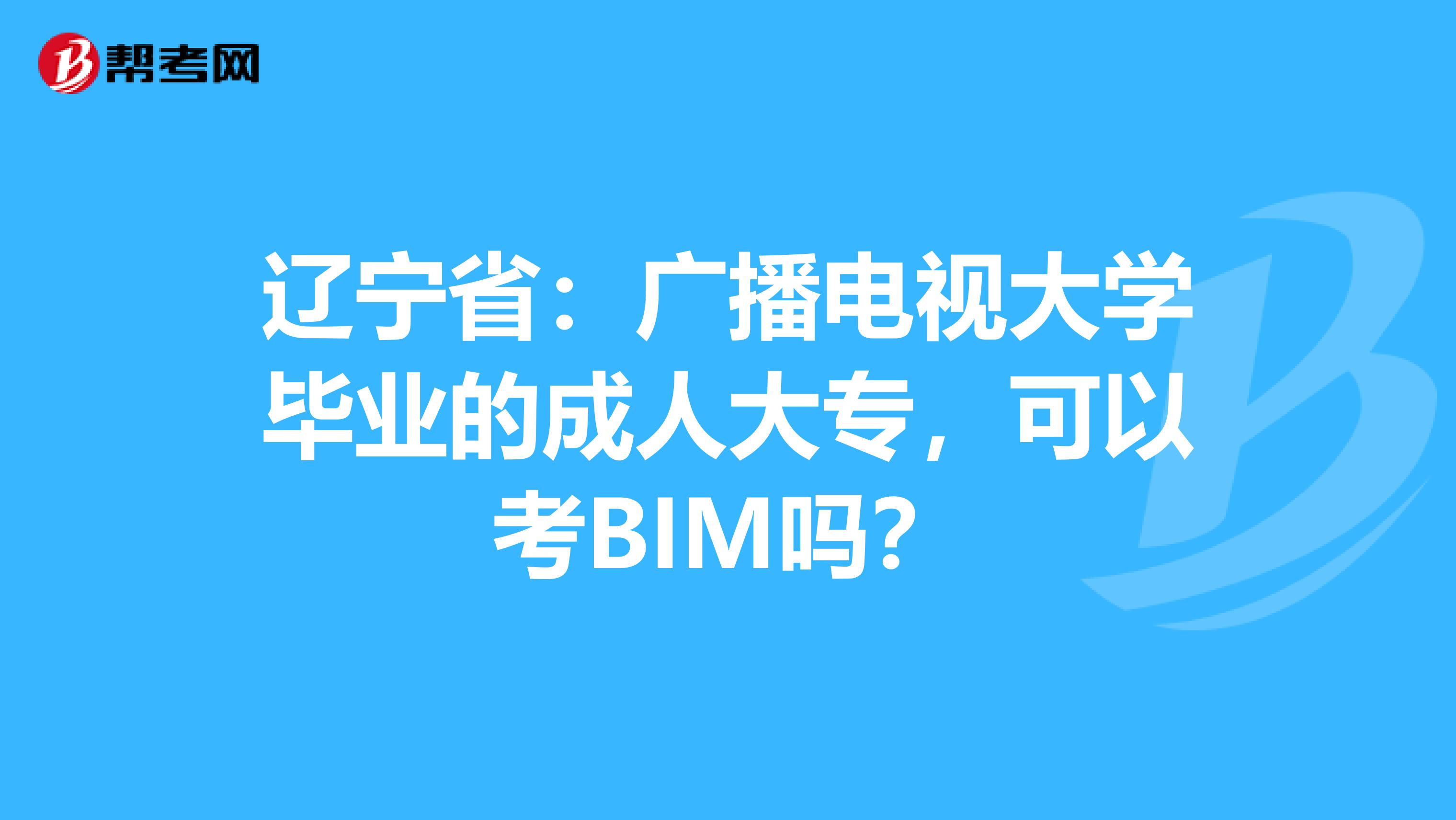 遼寧省：廣播電視大學(xué)畢業(yè)的成人大專，可以考BIM嗎？