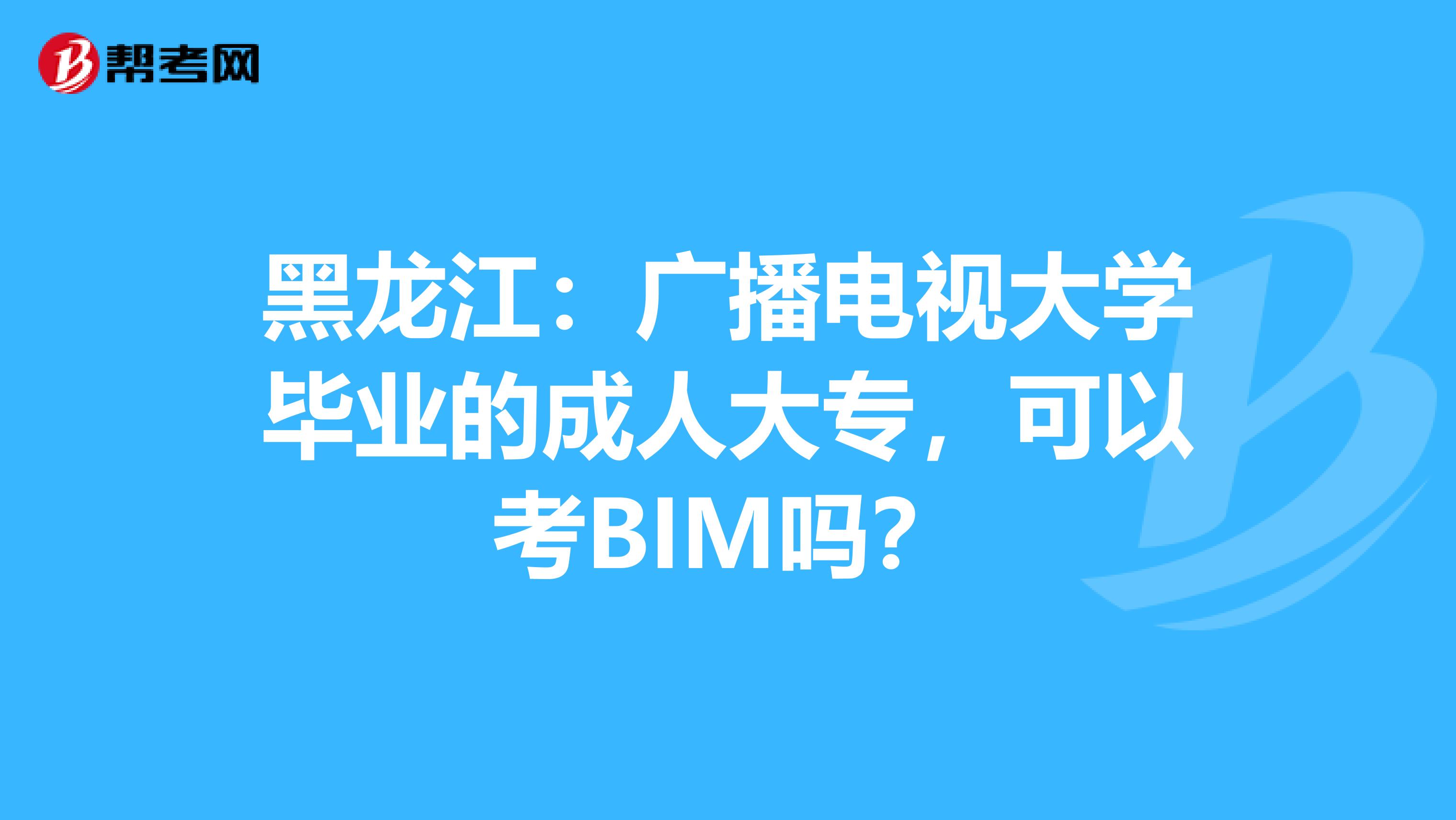 黑龙江：广播电视大学毕业的成人大专，可以考BIM吗？