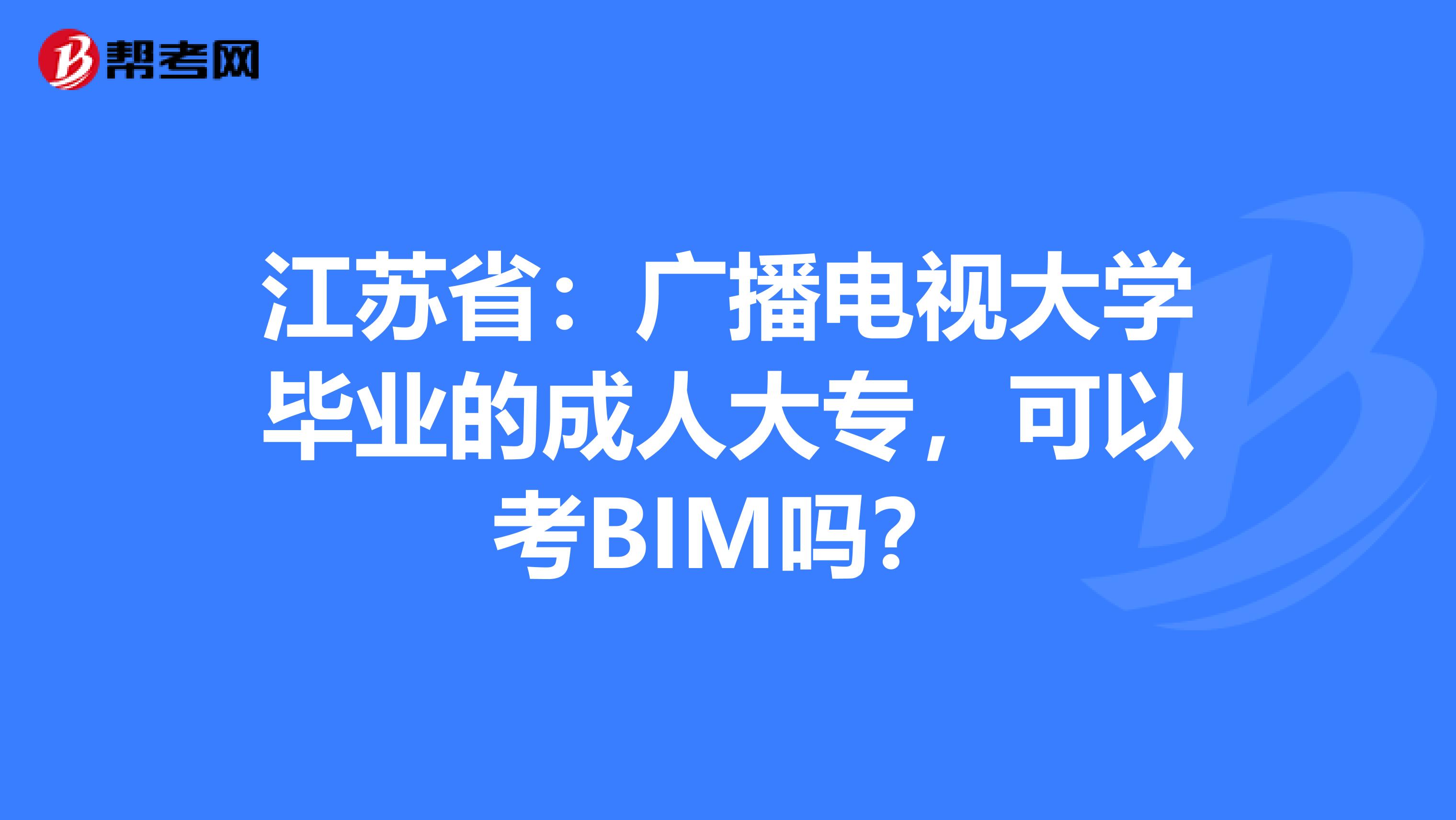 江苏省：广播电视大学毕业的成人大专，可以考BIM吗？